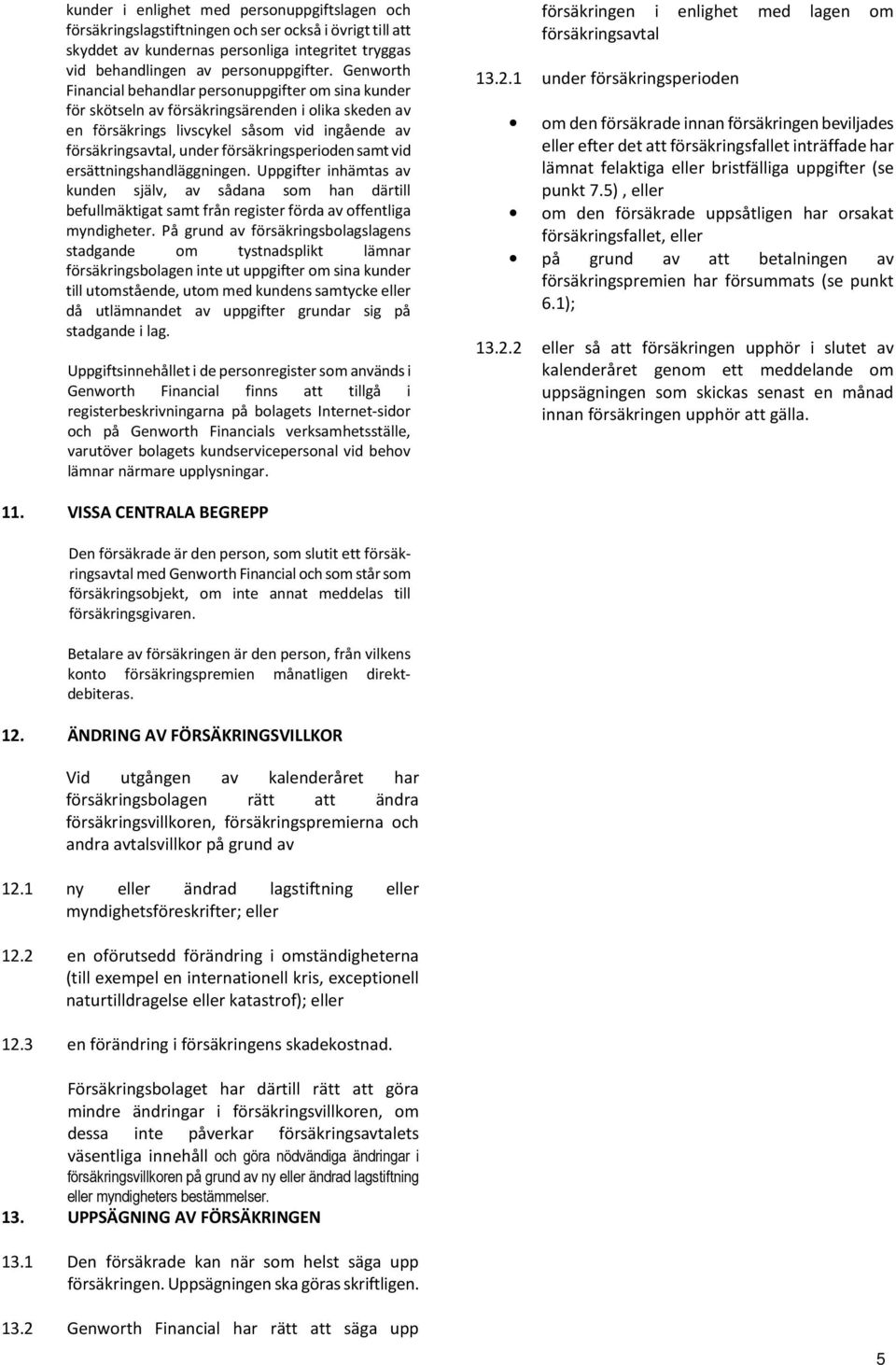 försäkringsperioden samt vid ersättningshandläggningen. Uppgifter inhämtas av kunden själv, av sådana som han därtill befullmäktigat samt från register förda av offentliga myndigheter.