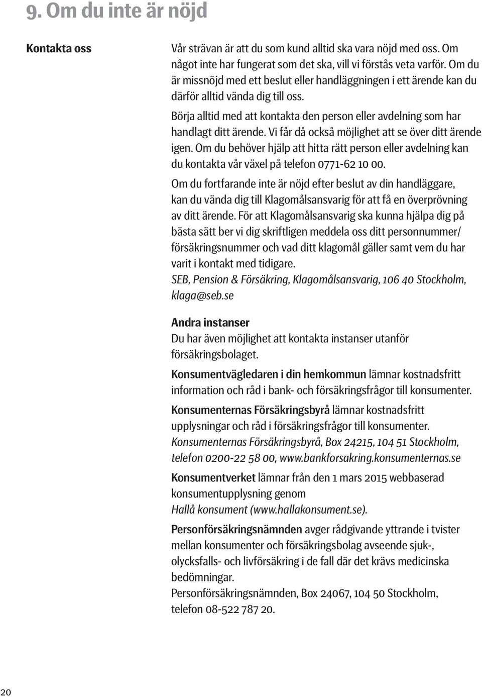 Vi får då också möjlighet att se över ditt ärende igen. Om du behöver hjälp att hitta rätt person eller avdelning kan du kontakta vår växel på telefon 0771-62 10 00.