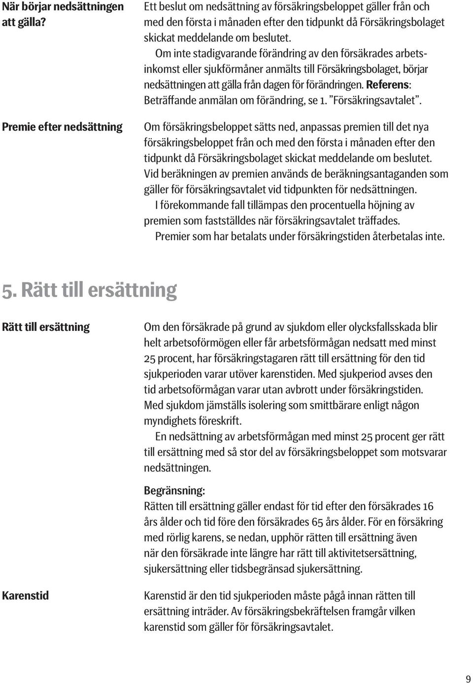 Om inte stadigvarande förändring av den försäkrades arbetsinkomst eller sjukförmåner anmälts till Försäkringsbolaget, börjar nedsättningen att gälla från dagen för förändringen.