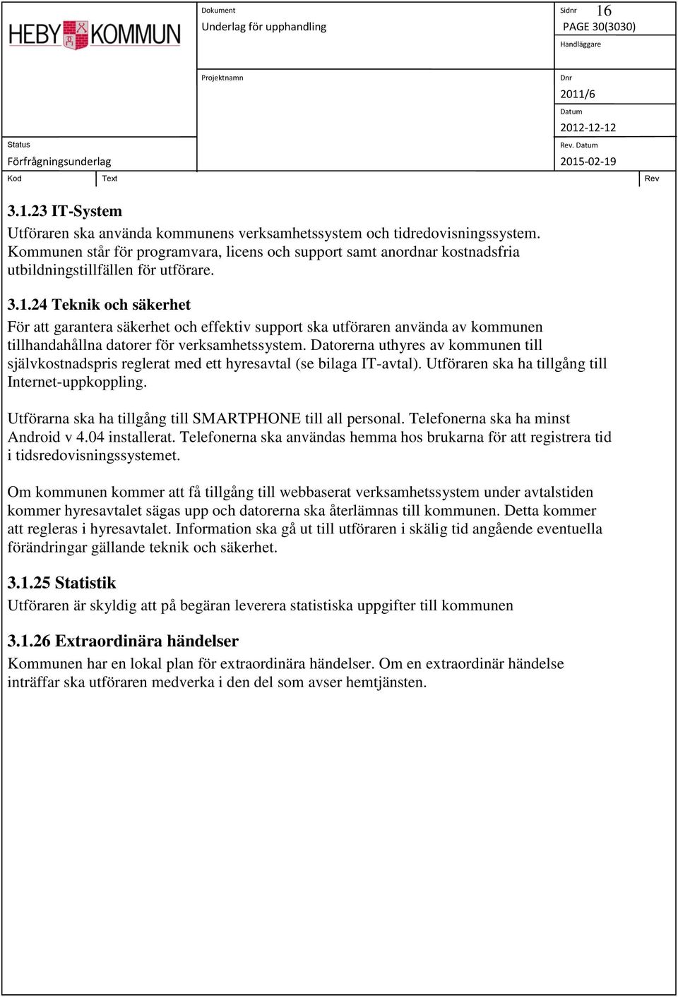 24 Teknik och säkerhet För att garantera säkerhet och effektiv support ska utföraren använda av kommunen tillhandahållna datorer för verksamhetssystem.