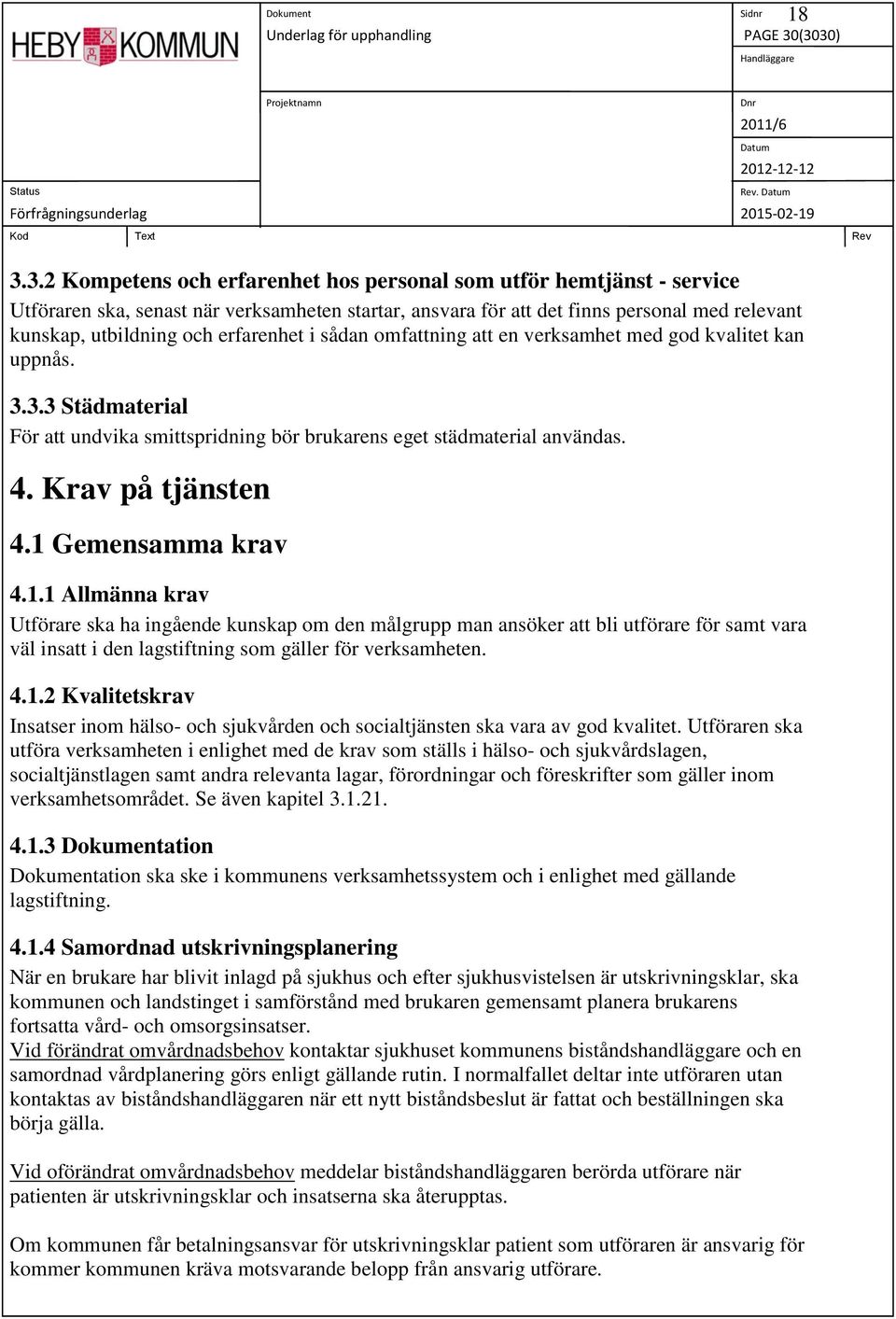 erfarenhet i sådan omfattning att en verksamhet med god kvalitet kan uppnås. 3.3.3 Städmaterial För att undvika smittspridning bör brukarens eget städmaterial användas. 4. Krav på tjänsten 4.