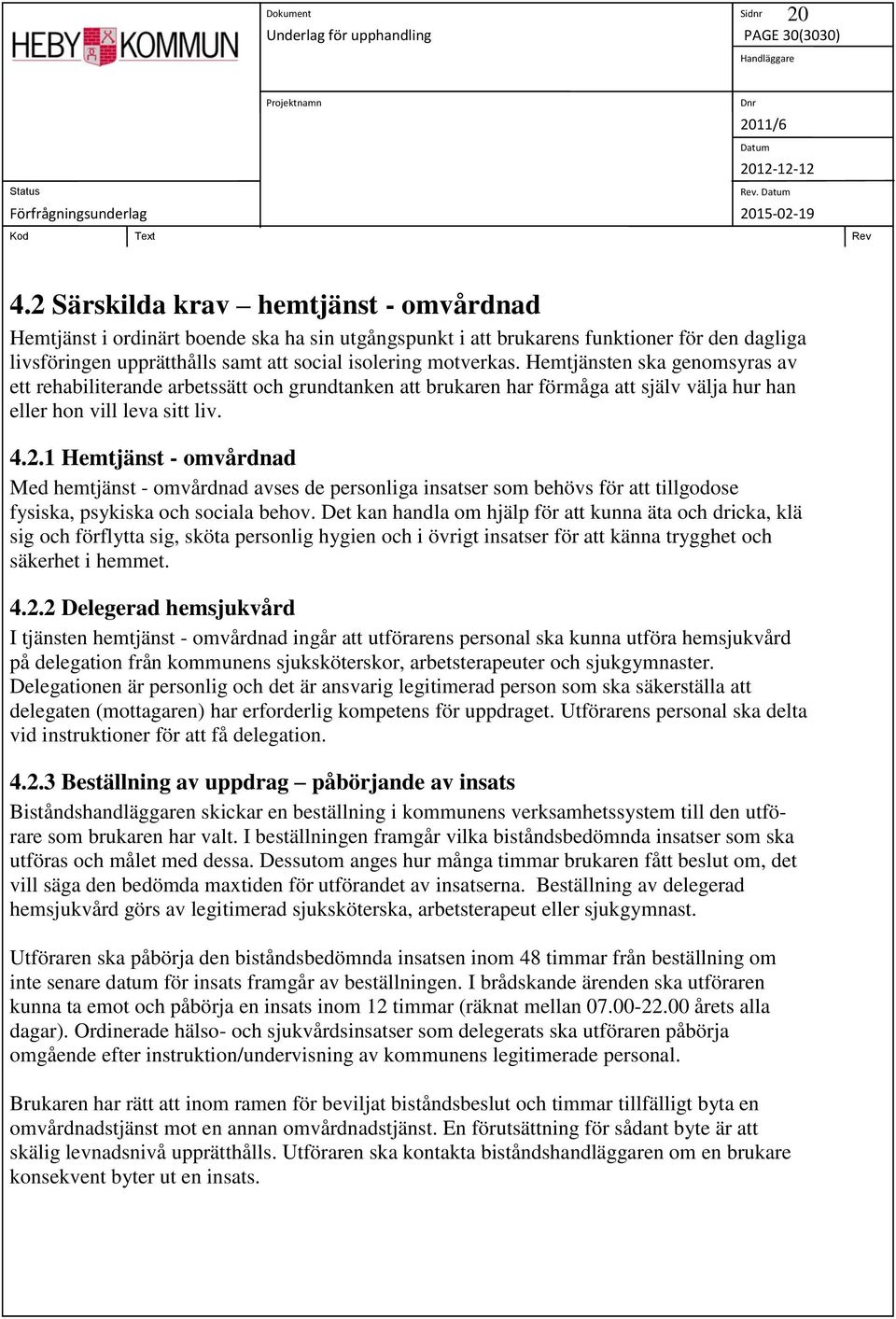 Hemtjänsten ska genomsyras av ett rehabiliterande arbetssätt och grundtanken att brukaren har förmåga att själv välja hur han eller hon vill leva sitt liv. 4.2.