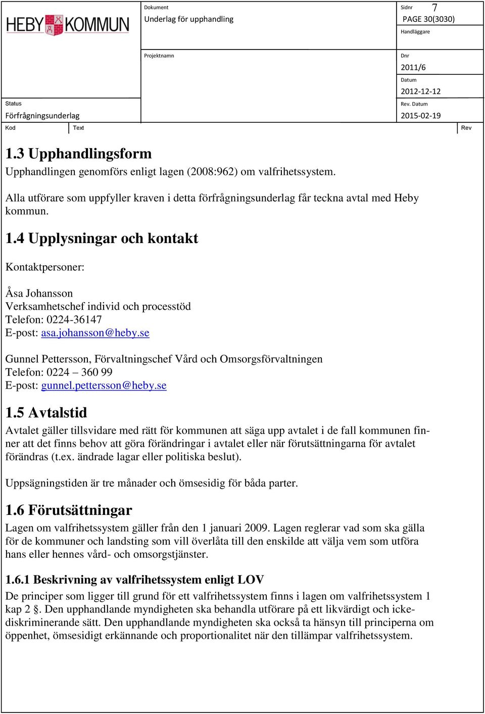 5 Avtalstid Avtalet gäller tillsvidare med rätt för kommunen att säga upp avtalet i de fall kommunen finner att det finns behov att göra förändringar i avtalet eller när förutsättningarna för avtalet