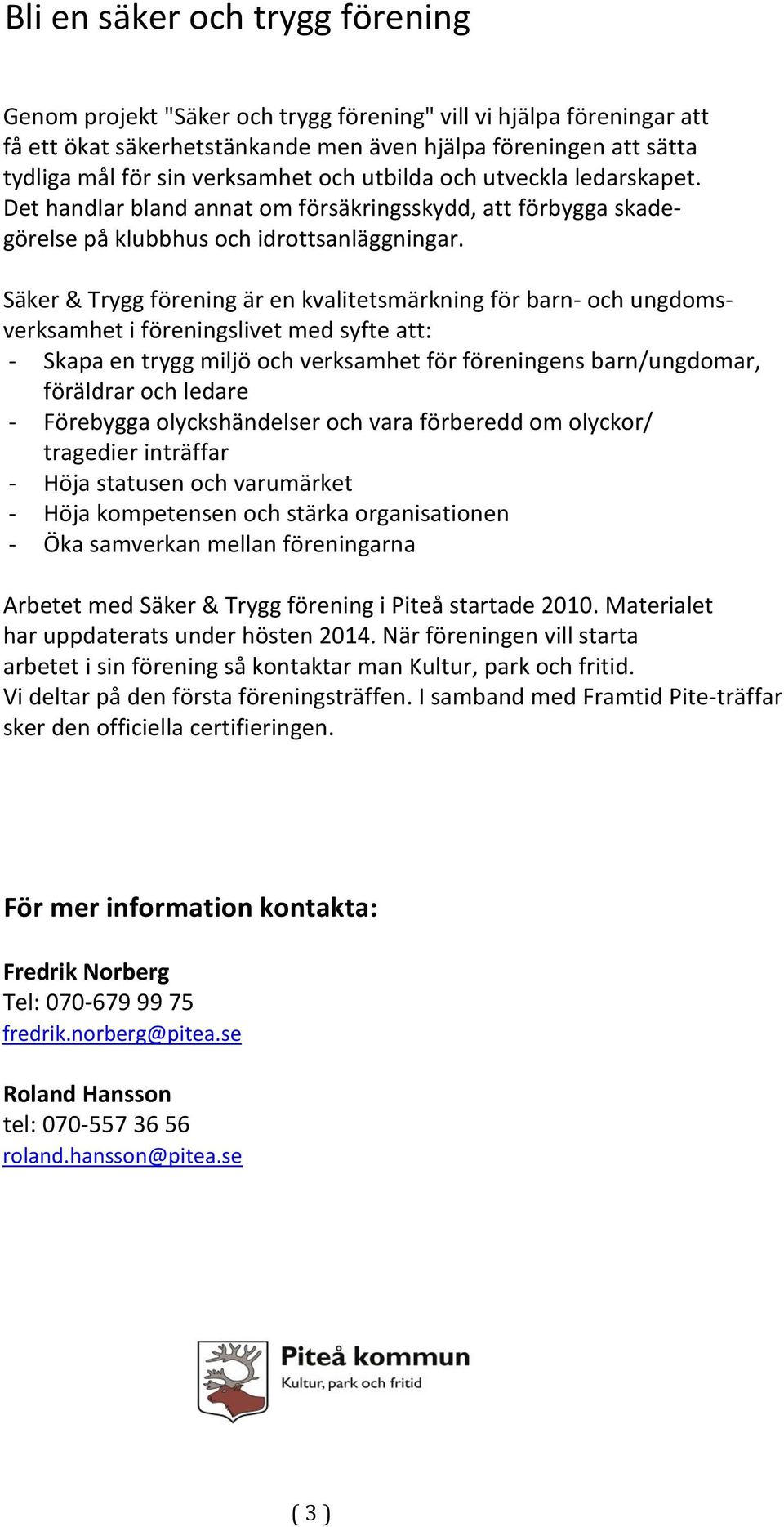 Säker & Trygg förening är en kvalitetsmärkning för barn- och ungdomsverksamhet i föreningslivet med syfte att: - Skapa en trygg miljö och verksamhet för föreningens barn/ungdomar, föräldrar och