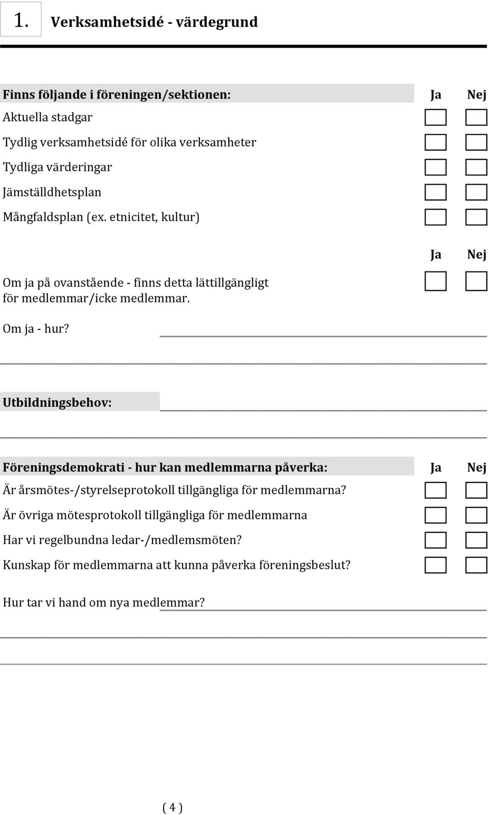 Utbildningsbehov: Föreningsdemokrati - hur kan medlemmarna påverka: Ja Nej Är årsmötes-/styrelseprotokoll tillgängliga för medlemmarna?