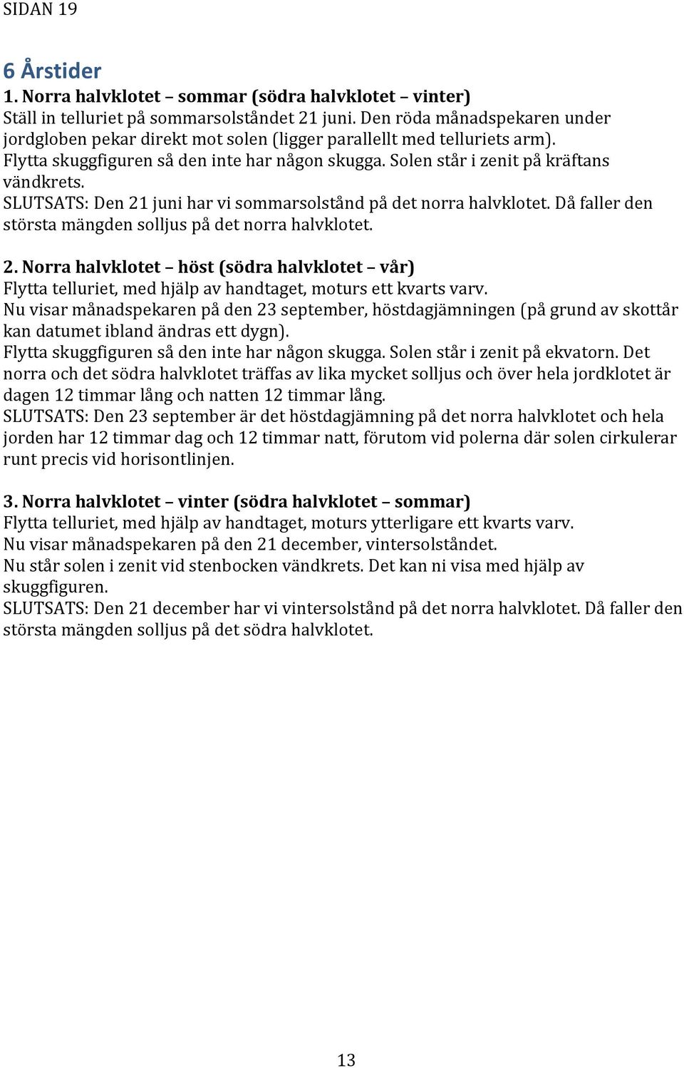 SLUTSATS: Den 21 juni har vi sommarsolstånd på det norra halvklotet. Då faller den största mängden solljus på det norra halvklotet. 2. Norra halvklotet höst (södra halvklotet vår) Flytta telluriet, med hjälp av handtaget, moturs ett kvarts varv.