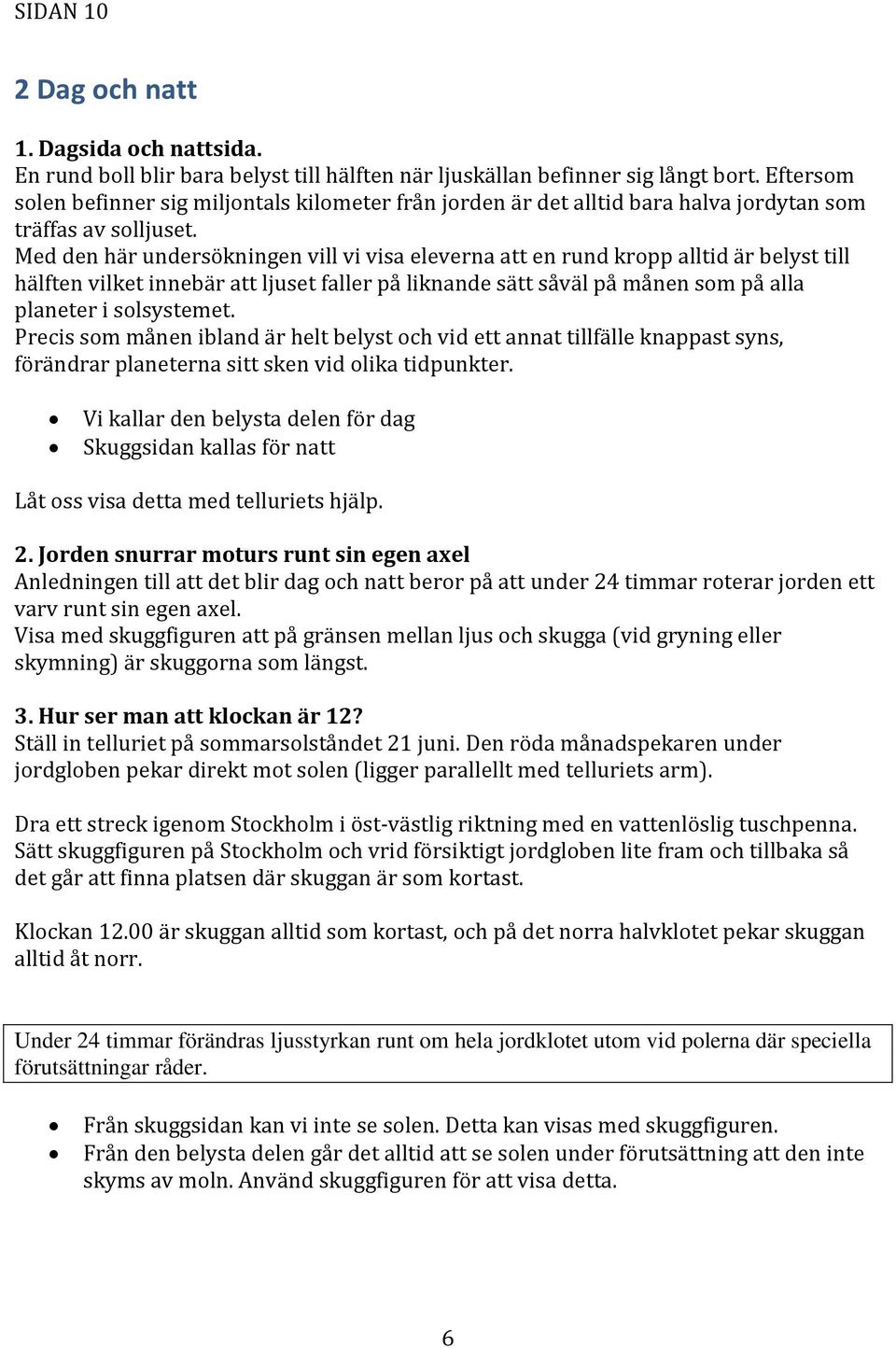 Med den här undersökningen vill vi visa eleverna att en rund kropp alltid är belyst till hälften vilket innebär att ljuset faller på liknande sätt såväl på månen som på alla planeter i solsystemet.