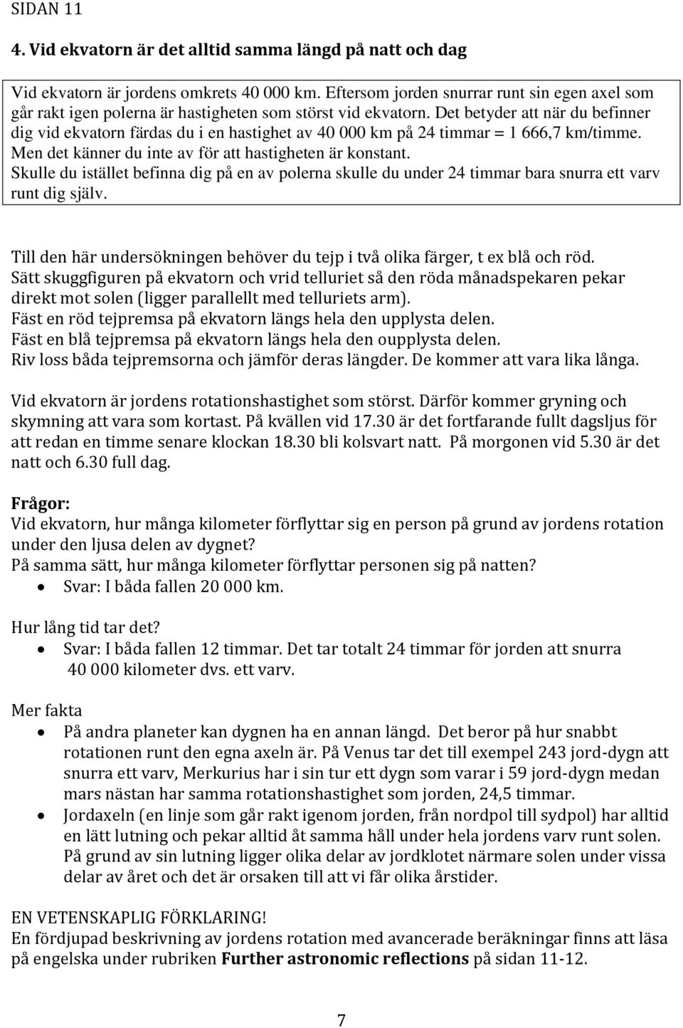 Det betyder att när du befinner dig vid ekvatorn färdas du i en hastighet av 40 000 km på 24 timmar = 1 666,7 km/timme. Men det känner du inte av för att hastigheten är konstant.