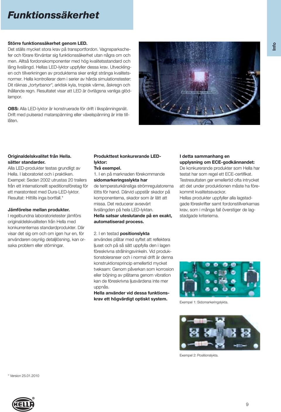 Hella kontrollerar dem i serier av hårda simulationstester: Dit räknas tortyrbanor, arktisk kyla, tropisk värme, åskregn och ihållande regn. Resultatet visar att LED är övrlägsna vanliga glödlampor.