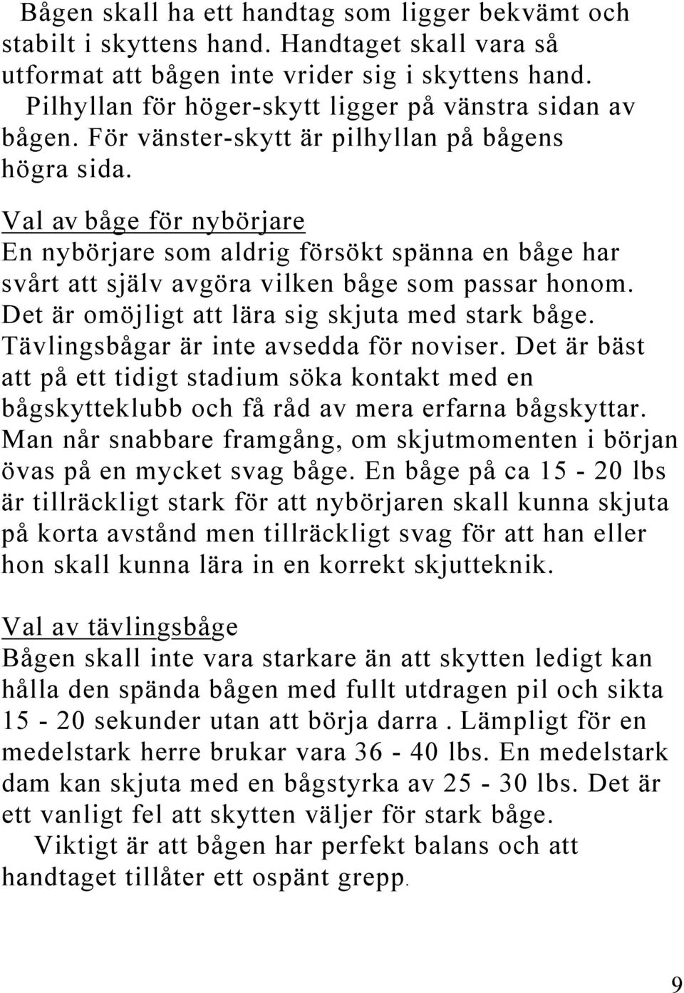 Val av båge för nybörjare En nybörjare som aldrig försökt spänna en båge har svårt att själv avgöra vilken båge som passar honom. Det är omöjligt att lära sig skjuta med stark båge.