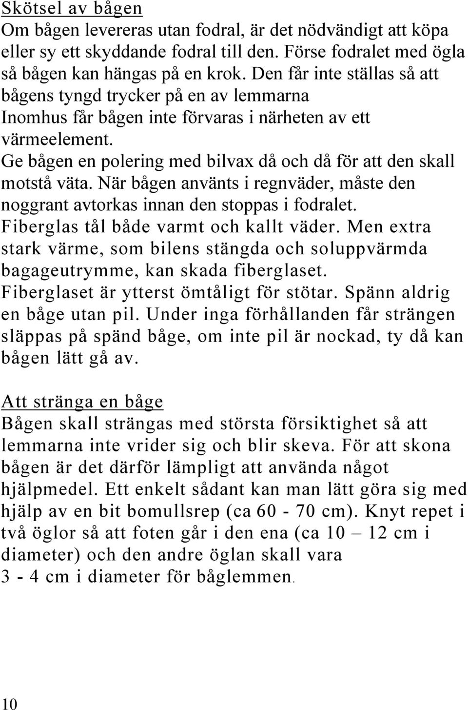 Ge bågen en polering med bilvax då och då för att den skall motstå väta. När bågen använts i regnväder, måste den noggrant avtorkas innan den stoppas i fodralet.