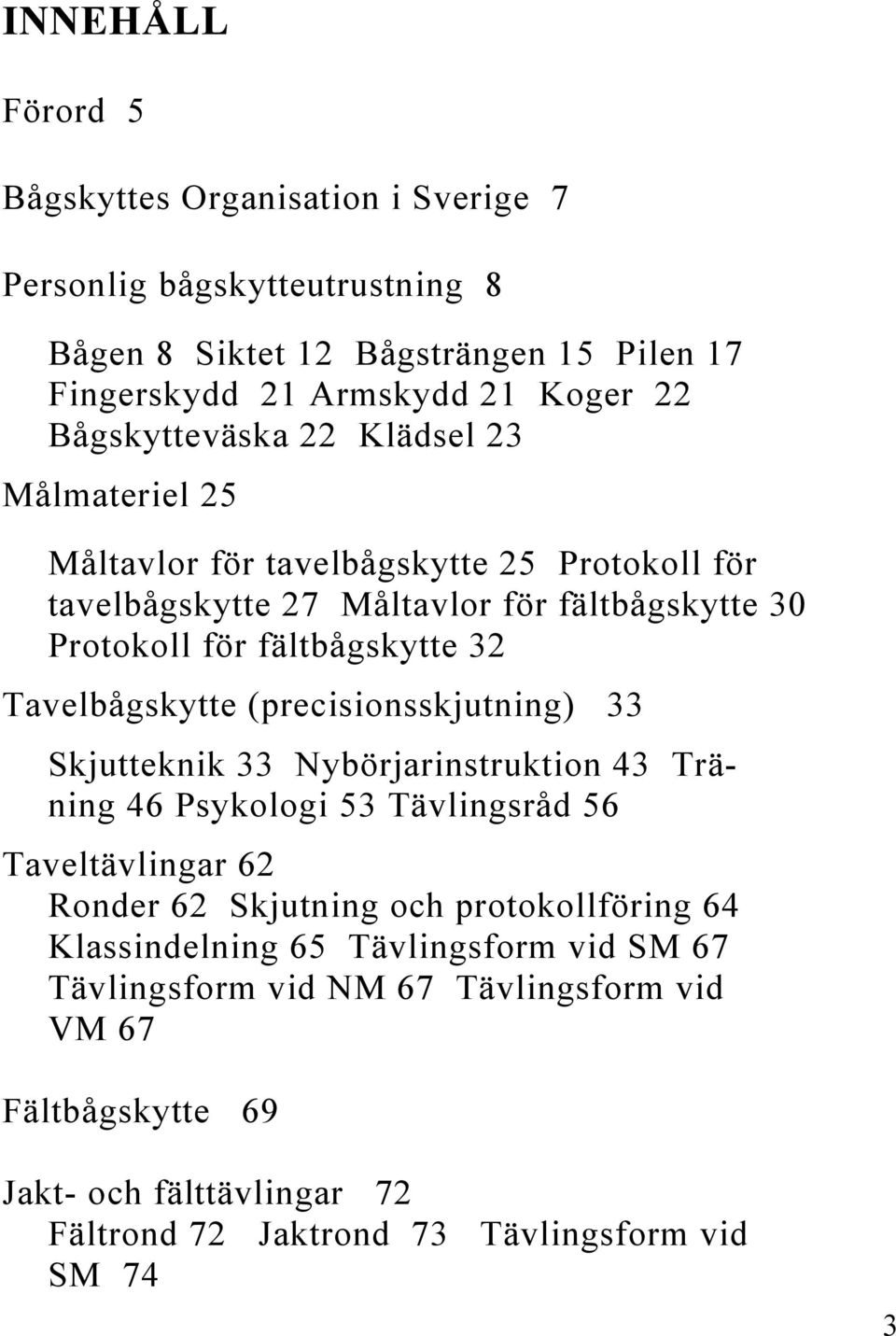 Tavelbågskytte (precisionsskjutning) 33 Skjutteknik 33 Nybörjarinstruktion 43 Träning 46 Psykologi 53 Tävlingsråd 56 Taveltävlingar 62 Ronder 62 Skjutning och