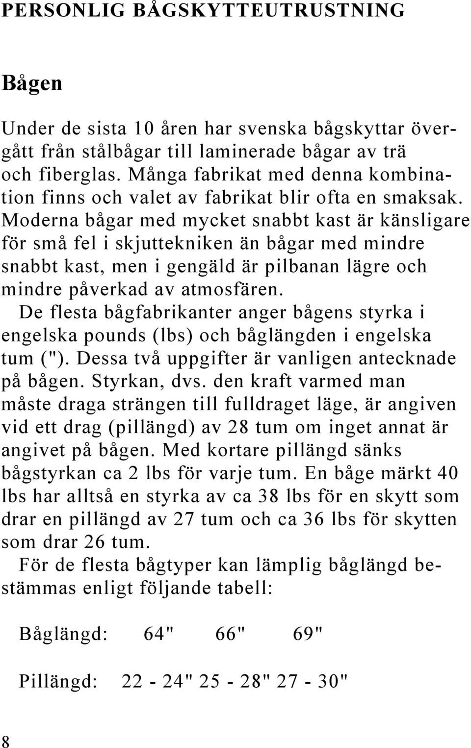 Moderna bågar med mycket snabbt kast är känsligare för små fel i skjuttekniken än bågar med mindre snabbt kast, men i gengäld är pilbanan lägre och mindre påverkad av atmosfären.