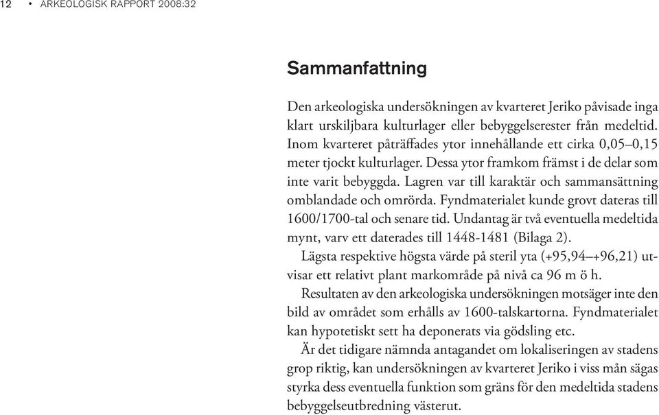 Lagren var till karaktär och sammansättning omblandade och omrörda. Fyndmaterialet kunde grovt dateras till 1600/1700-tal och senare tid.