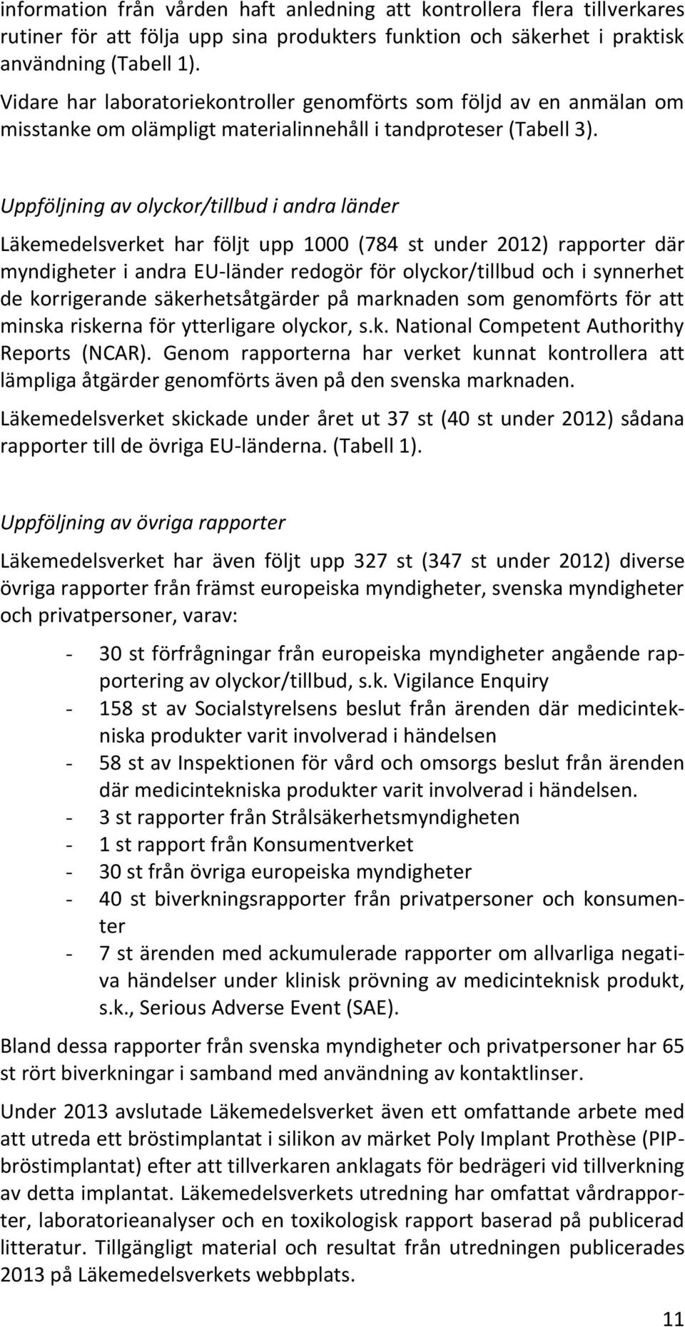 Uppföljning av olyckor/tillbud i andra länder Läkemedelsverket har följt upp 1000 (784 st under 2012) rapporter där myndigheter i andra EU-länder redogör för olyckor/tillbud och i synnerhet de