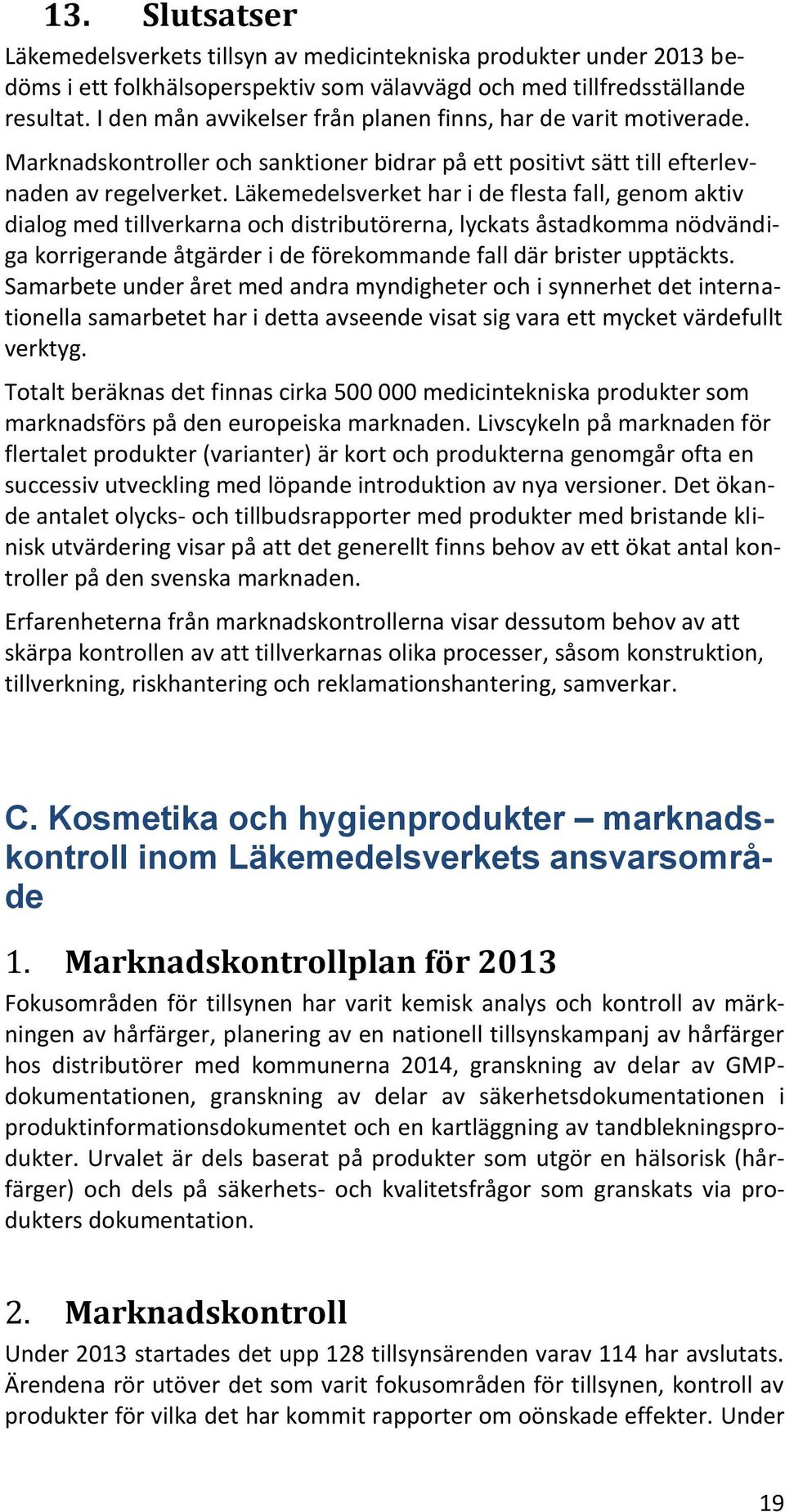 Läkemedelsverket har i de flesta fall, genom aktiv dialog med tillverkarna och distributörerna, lyckats åstadkomma nödvändiga korrigerande åtgärder i de förekommande fall där brister upptäckts.