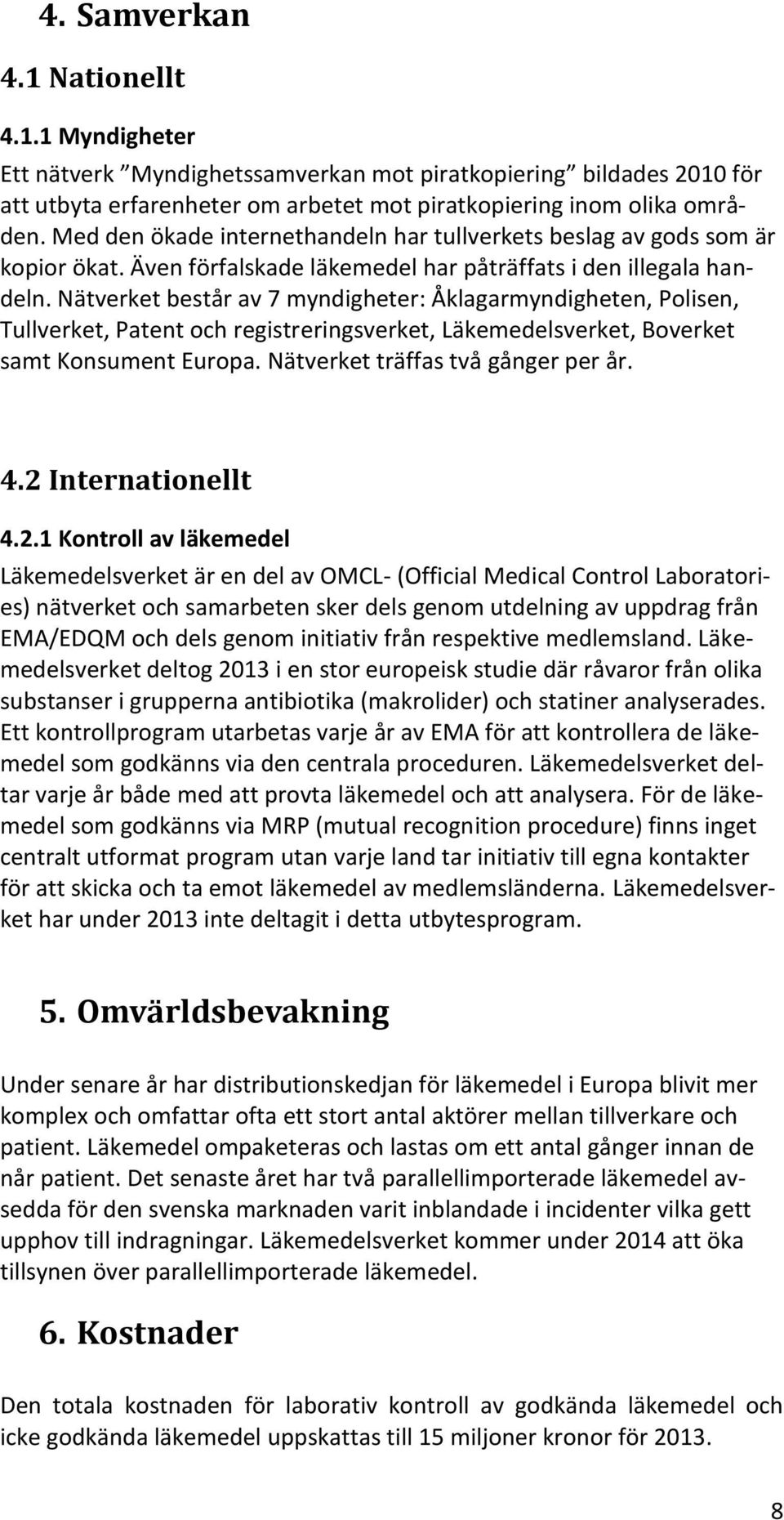 Nätverket består av 7 myndigheter: Åklagarmyndigheten, Polisen, Tullverket, Patent och registreringsverket, Läkemedelsverket, Boverket samt Konsument Europa. Nätverket träffas två gånger per år. 4.