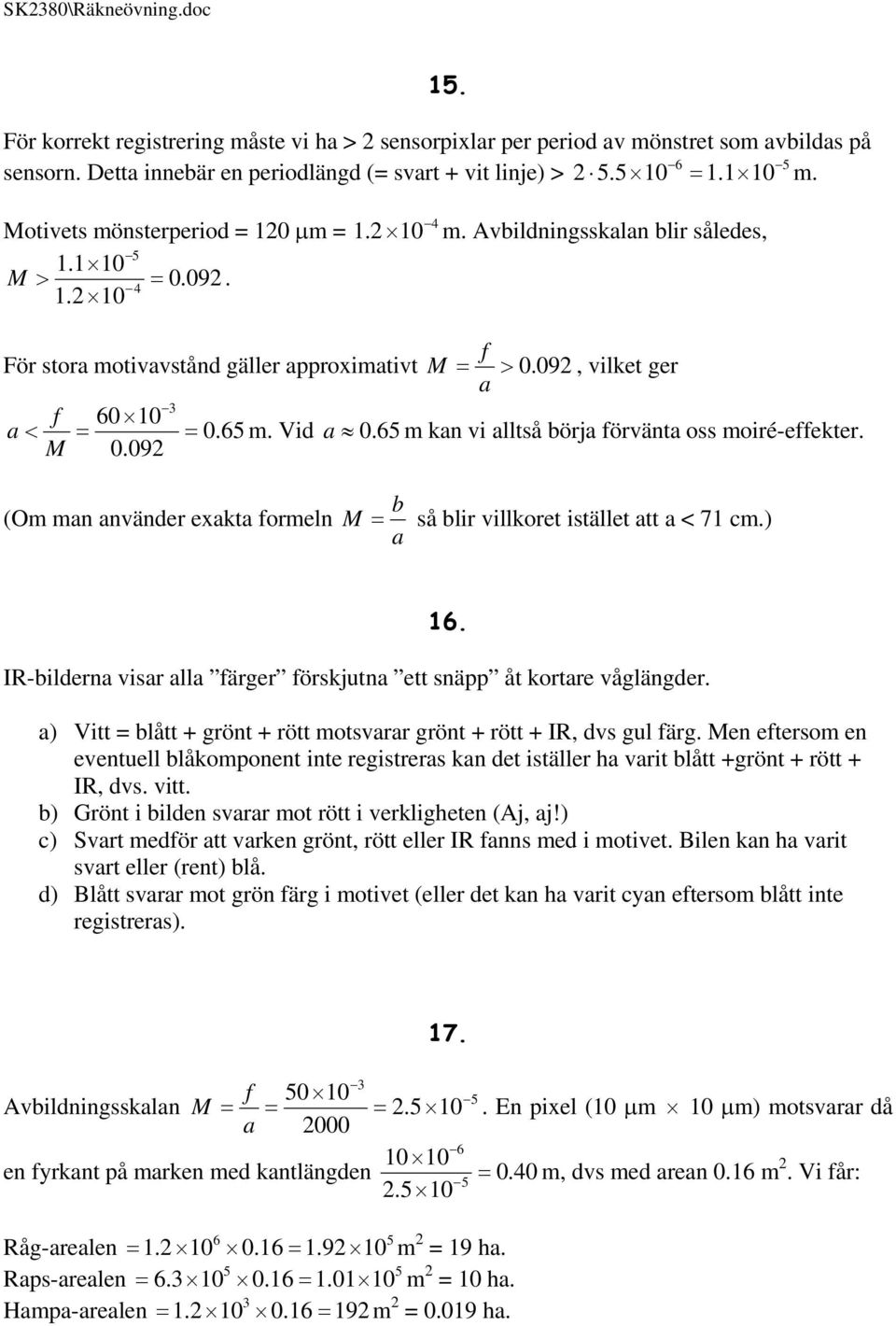 65 m kan vi alltså börja förvänta oss moiré-effekter. M 0.09 (Om man använder exakta formeln b M så blir villkoret istället att a < 71 cm.) a 16.