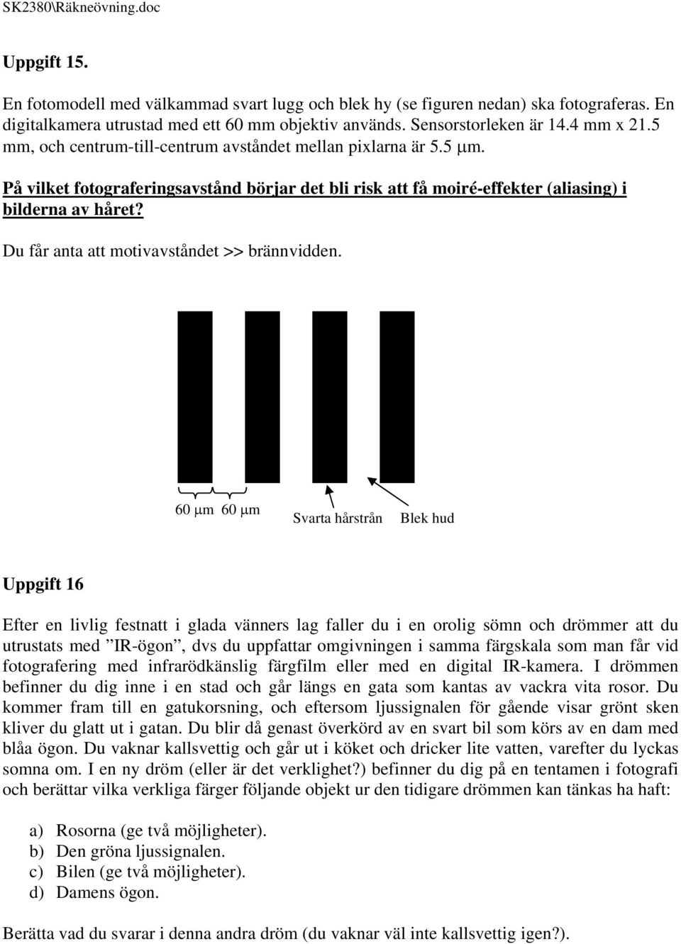 Du får anta att motivavståndet >> brännvidden.