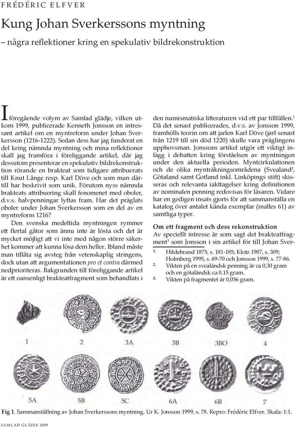 Sedan dess har jag funderat en del kring nämnda myntning och mina reflektioner skall jag framföra i föreliggande artikel, där jag dessutom presenterar en spekulativ bildrekonstruktion rörande en