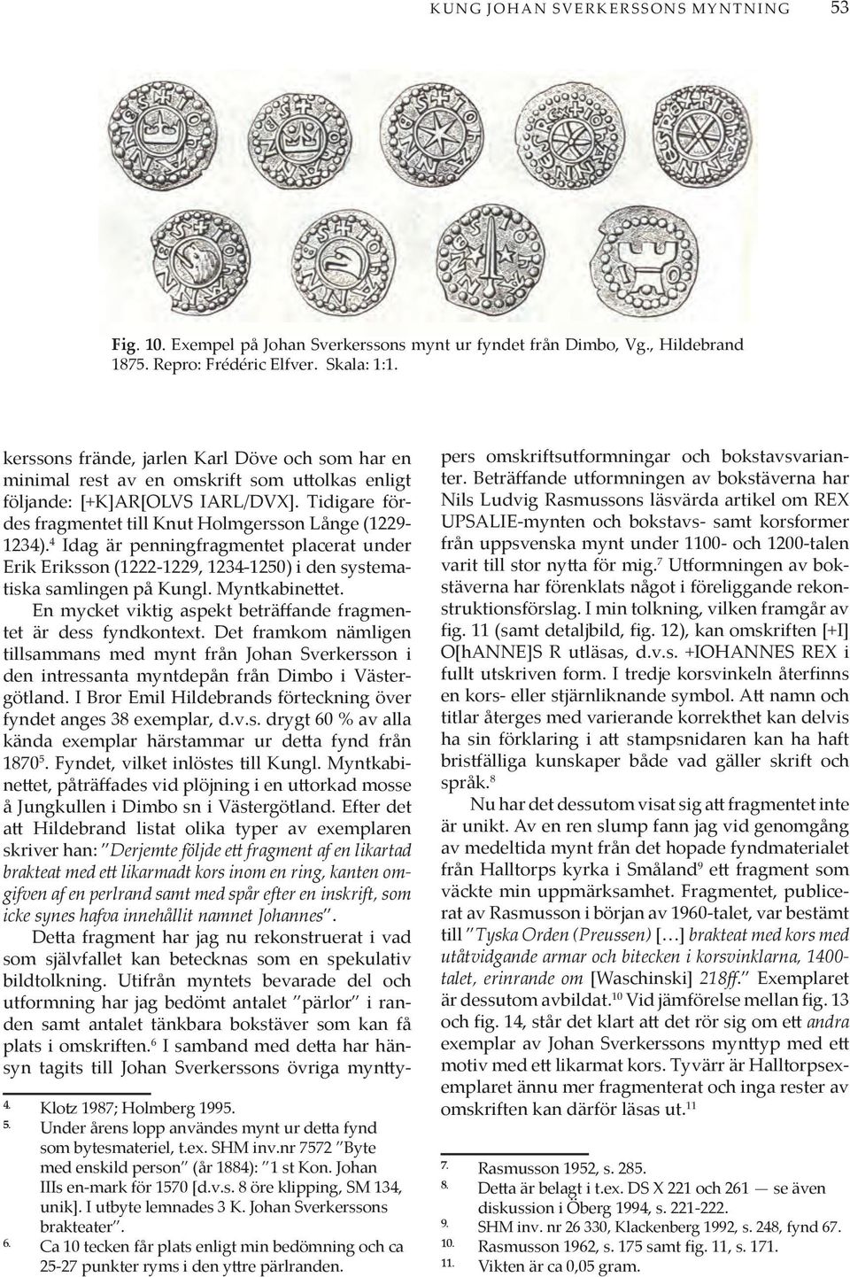 4 Idag är penningfragmentet placerat under Erik Eriksson (1222-1229, 1234-1250) i den systematiska samlingen på Kungl. Myntkabinettet.