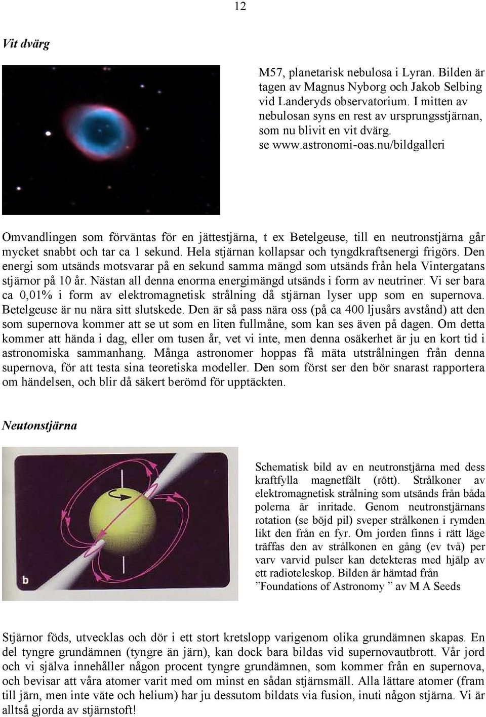 nu/bildgalleri Omvandlingen som förväntas för en jättestjärna, t ex Betelgeuse, till en neutronstjärna går mycket snabbt och tar ca 1 sekund. Hela stjärnan kollapsar och tyngdkraftsenergi frigörs.