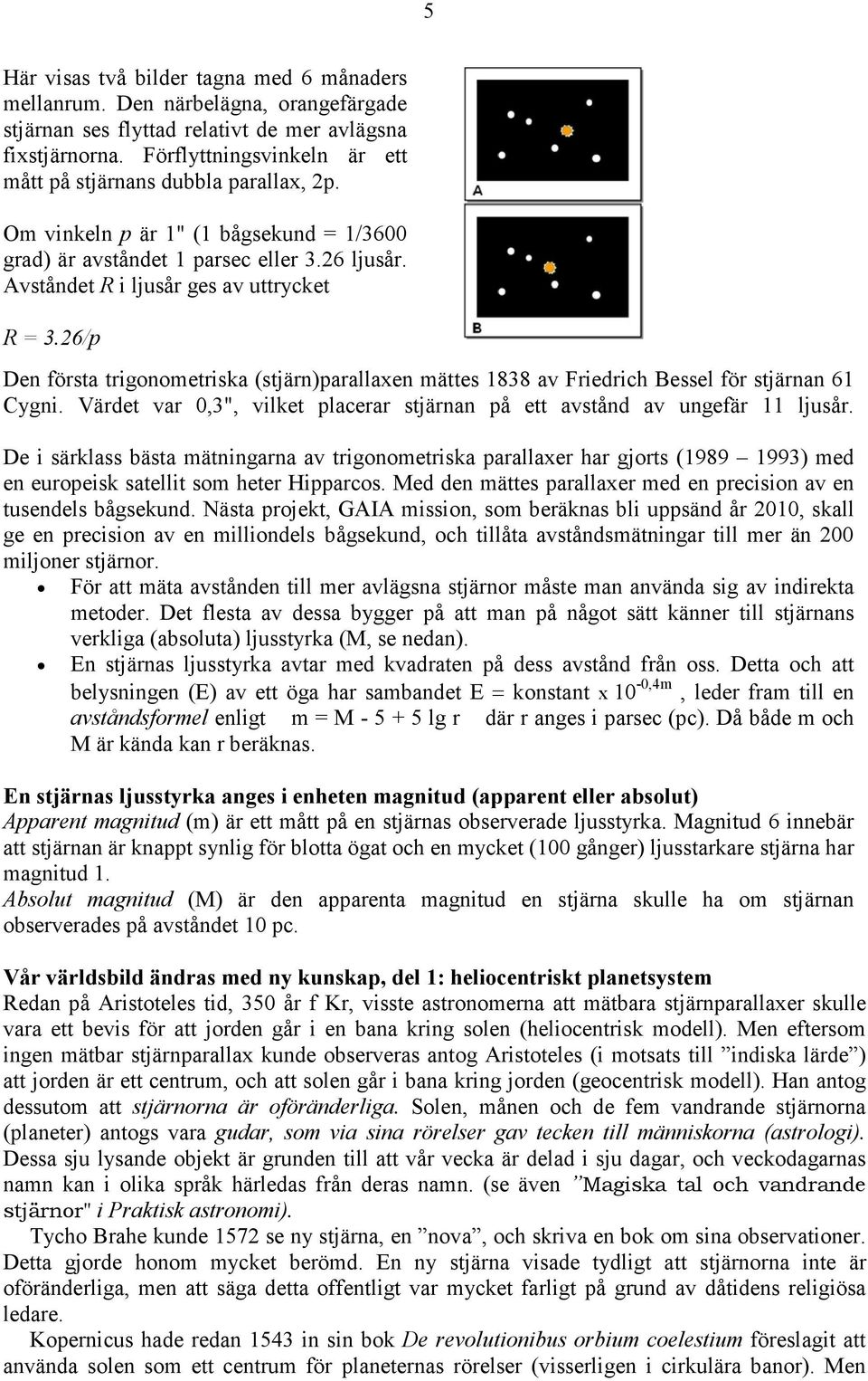 26/p Den första trigonometriska (stjärn)parallaxen mättes 1838 av Friedrich Bessel för stjärnan 61 Cygni. Värdet var 0,3", vilket placerar stjärnan på ett avstånd av ungefär 11 ljusår.