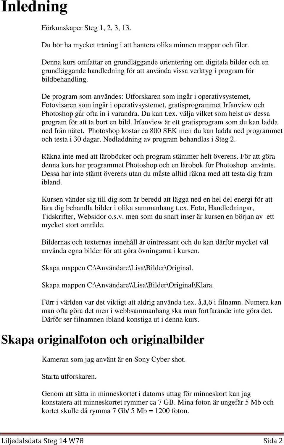 De program som användes: Utforskaren som ingår i operativsystemet, Fotovisaren som ingår i operativsystemet, gratisprogrammet Irfanview och Photoshop går ofta in i varandra. Du kan t.ex.