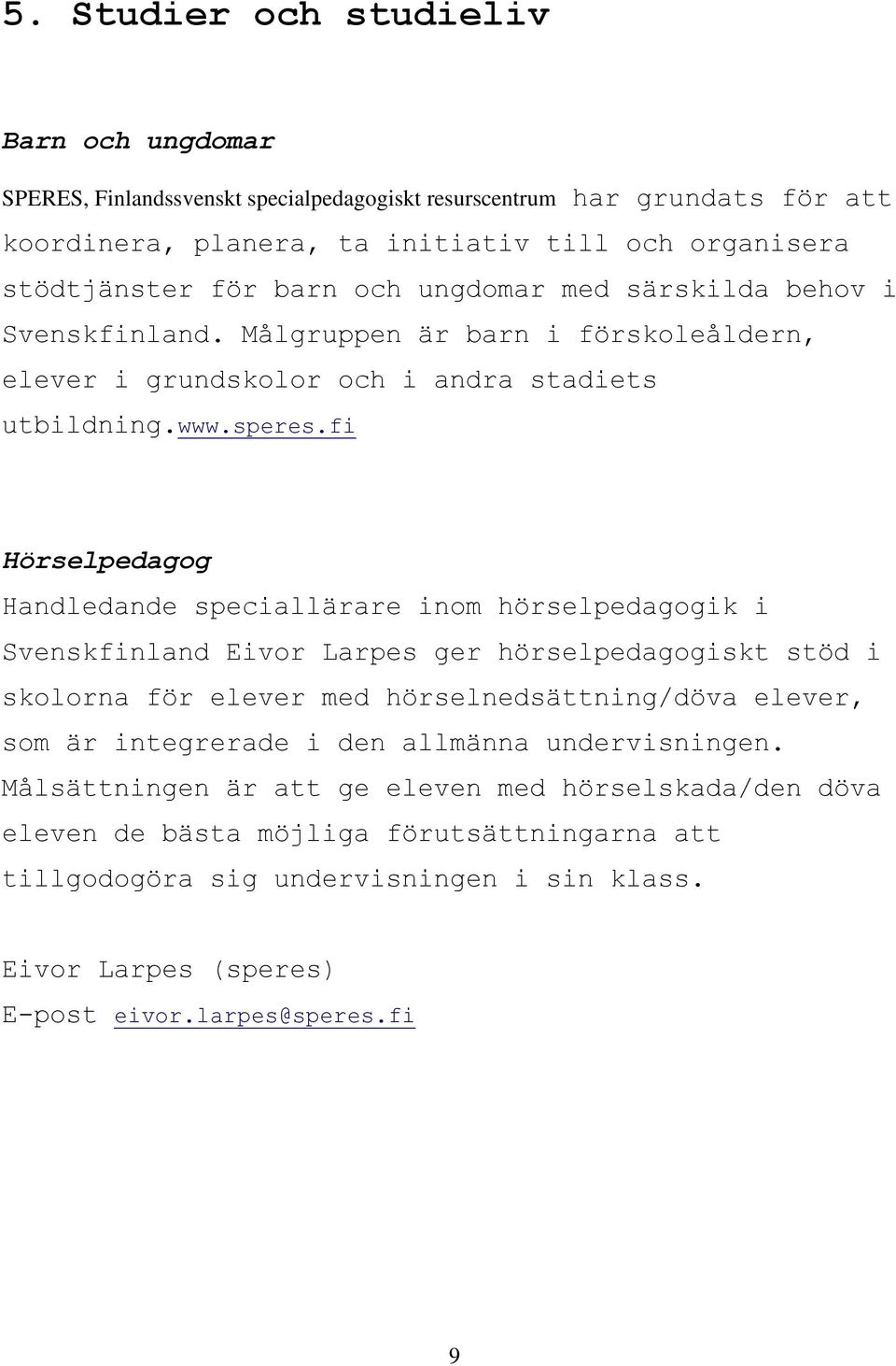 fi Hörselpedagog Handledande speciallärare inom hörselpedagogik i Svenskfinland Eivor Larpes ger hörselpedagogiskt stöd i skolorna för elever med hörselnedsättning/döva elever, som är