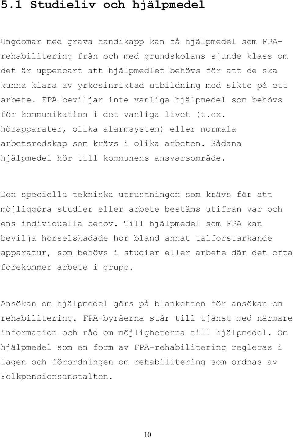 hörapparater, olika alarmsystem) eller normala arbetsredskap som krävs i olika arbeten. Sådana hjälpmedel hör till kommunens ansvarsområde.