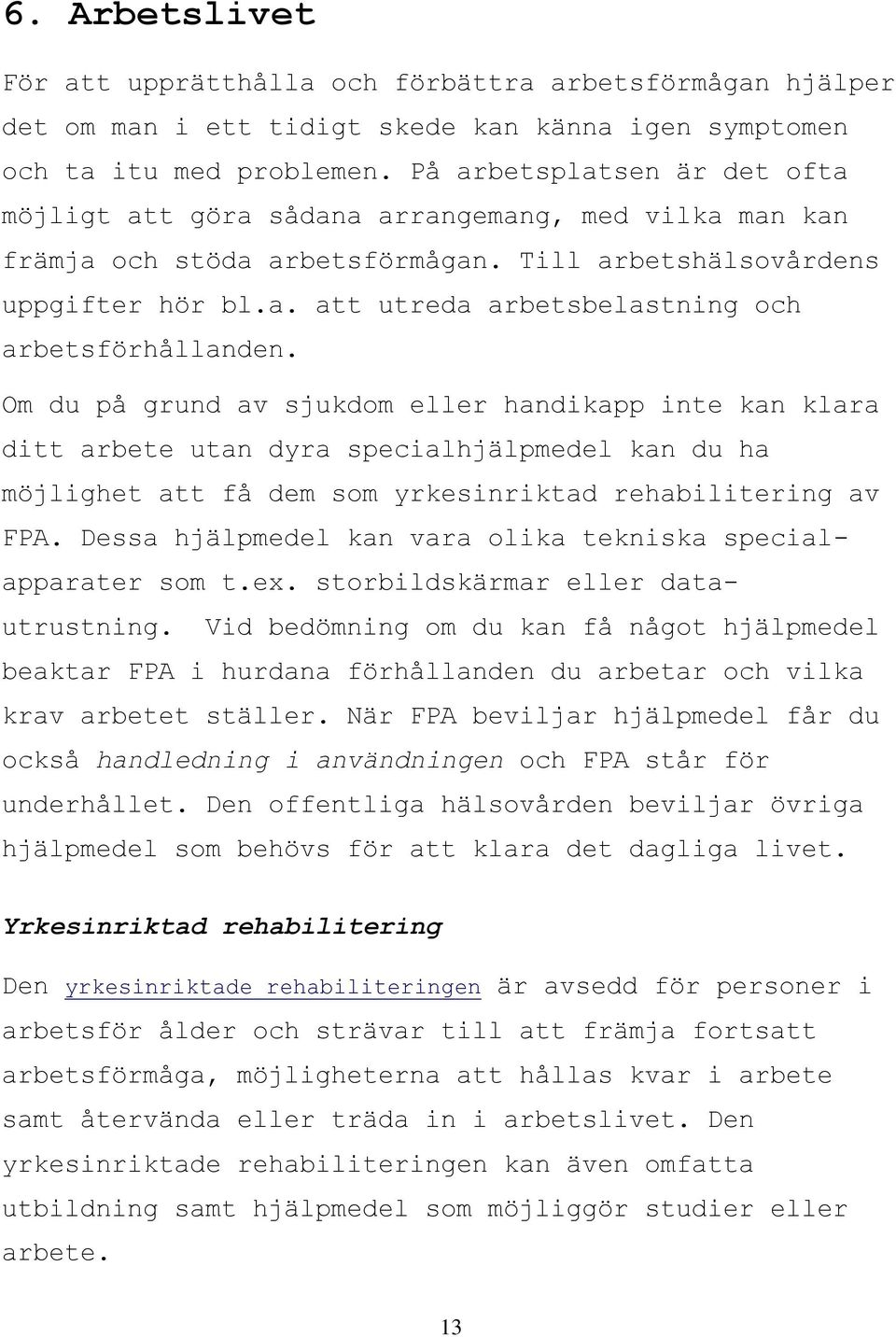 Om du på grund av sjukdom eller handikapp inte kan klara ditt arbete utan dyra specialhjälpmedel kan du ha möjlighet att få dem som yrkesinriktad rehabilitering av FPA.