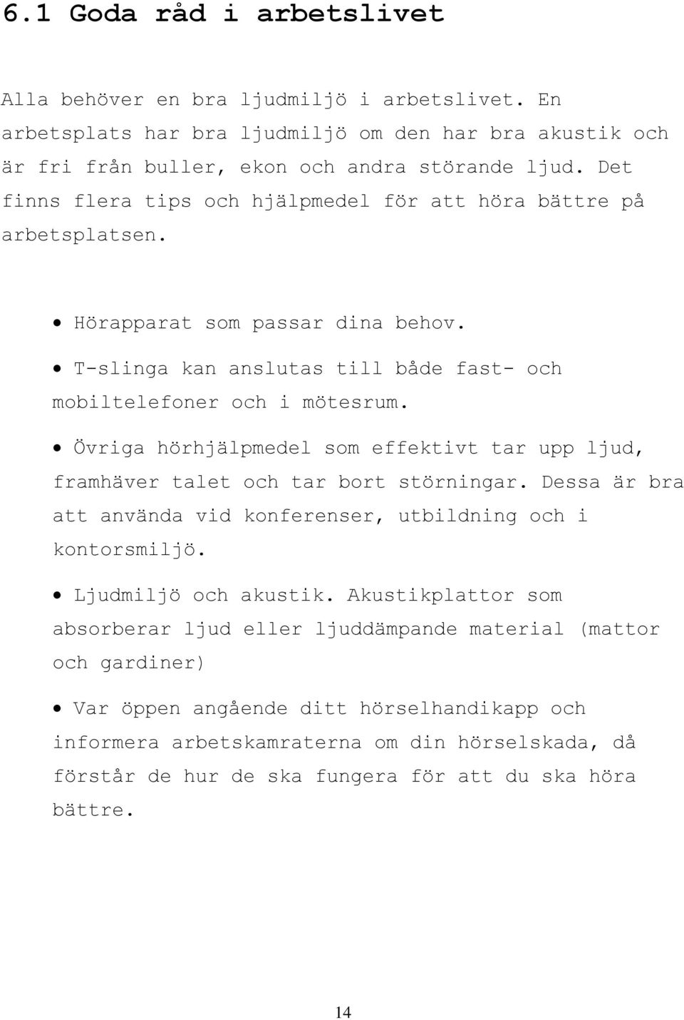 Övriga hörhjälpmedel som effektivt tar upp ljud, framhäver talet och tar bort störningar. Dessa är bra att använda vid konferenser, utbildning och i kontorsmiljö. Ljudmiljö och akustik.