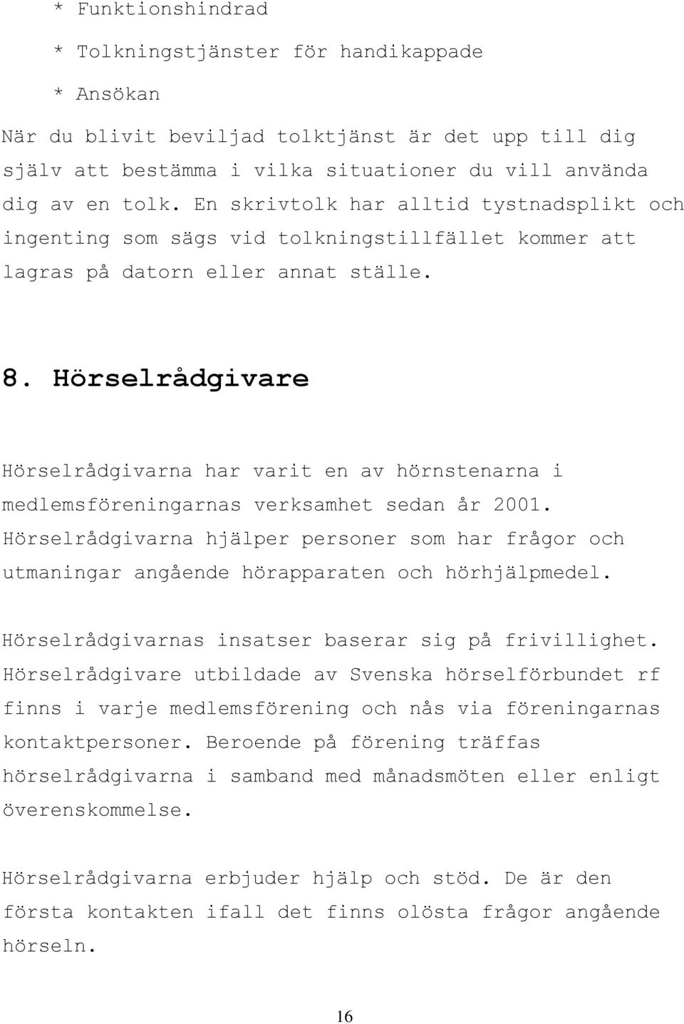 Hörselrådgivare Hörselrådgivarna har varit en av hörnstenarna i medlemsföreningarnas verksamhet sedan år 2001.