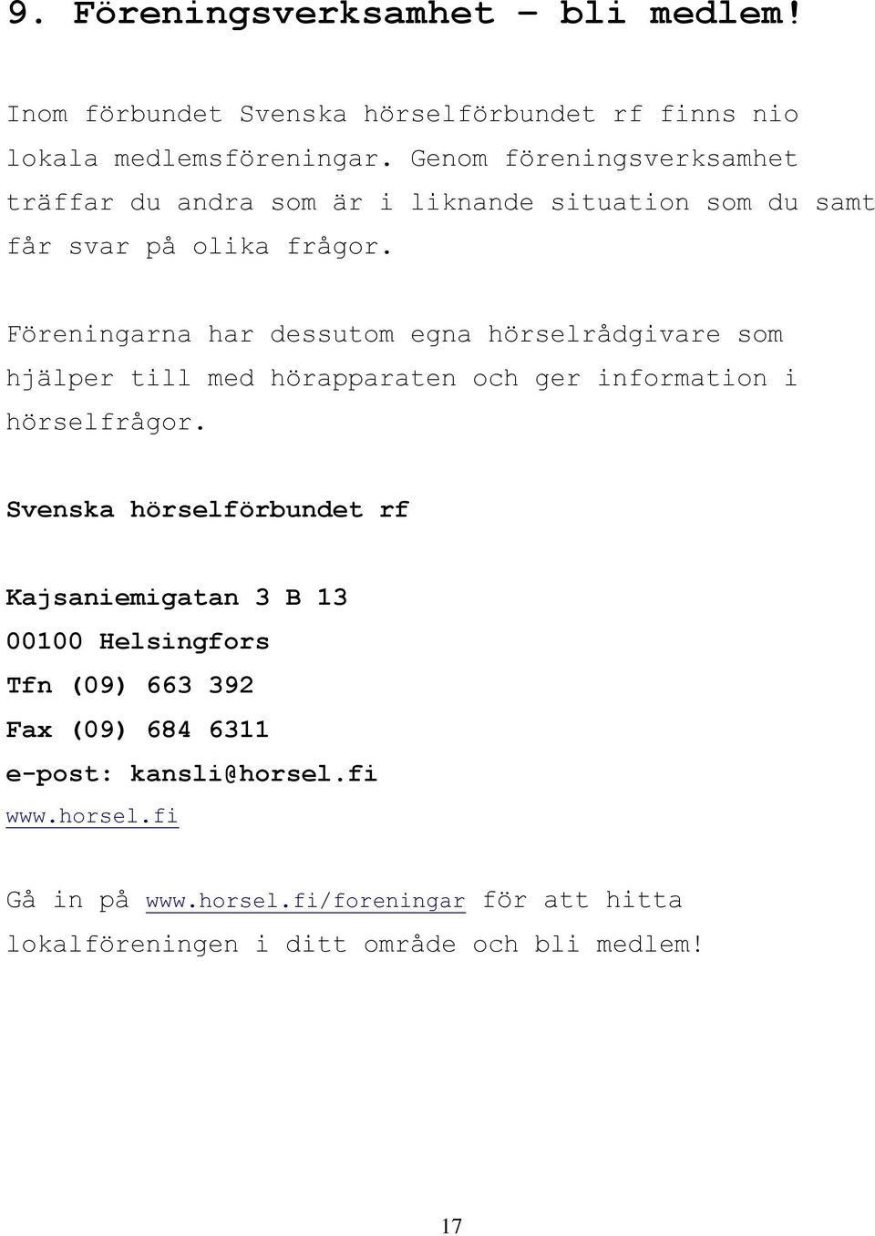 Föreningarna har dessutom egna hörselrådgivare som hjälper till med hörapparaten och ger information i hörselfrågor.