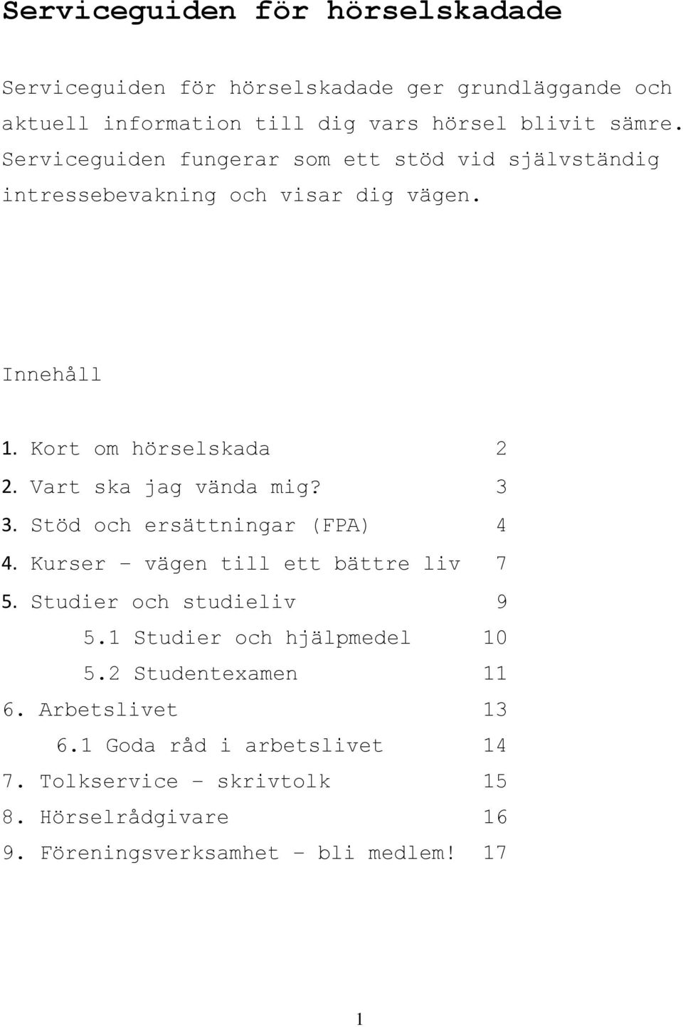 Vart ska jag vända mig? 3 3. Stöd och ersättningar (FPA) 4 4. Kurser vägen till ett bättre liv 7 5. Studier och studieliv 9 5.