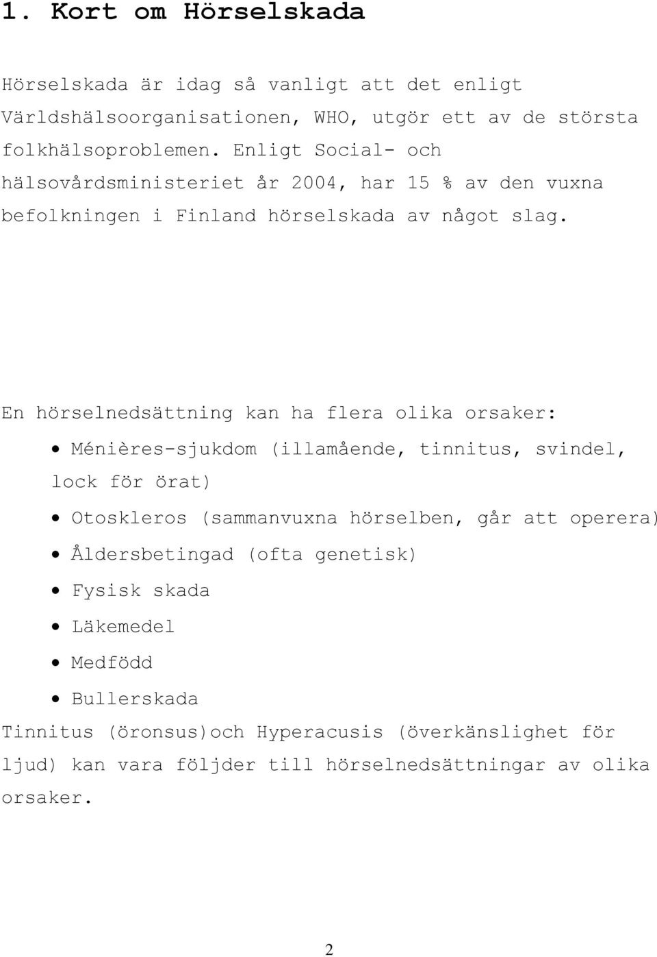 En hörselnedsättning kan ha flera olika orsaker: Ménières-sjukdom (illamående, tinnitus, svindel, lock för örat) Otoskleros (sammanvuxna hörselben, går att