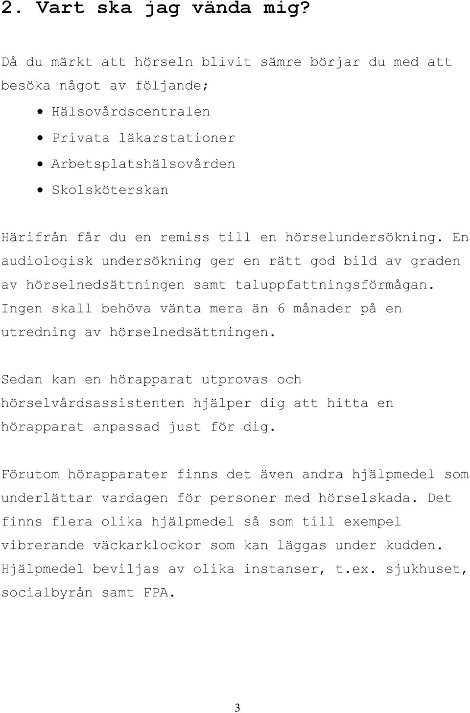 hörselundersökning. En audiologisk undersökning ger en rätt god bild av graden av hörselnedsättningen samt taluppfattningsförmågan.