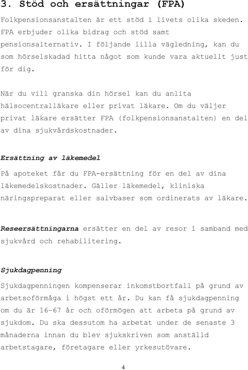 Om du väljer privat läkare ersätter FPA (folkpensionsanstalten) en del av dina sjukvårdskostnader. Ersättning av läkemedel På apoteket får du FPA-ersättning för en del av dina läkemedelskostnader.