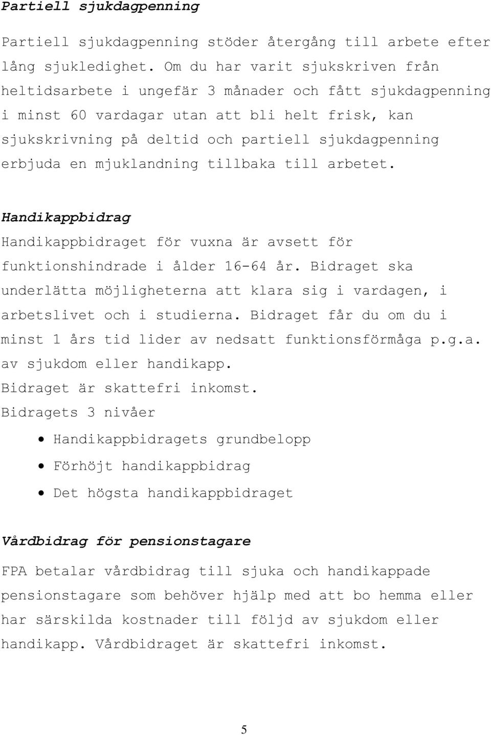 en mjuklandning tillbaka till arbetet. Handikappbidrag Handikappbidraget för vuxna är avsett för funktionshindrade i ålder 16-64 år.