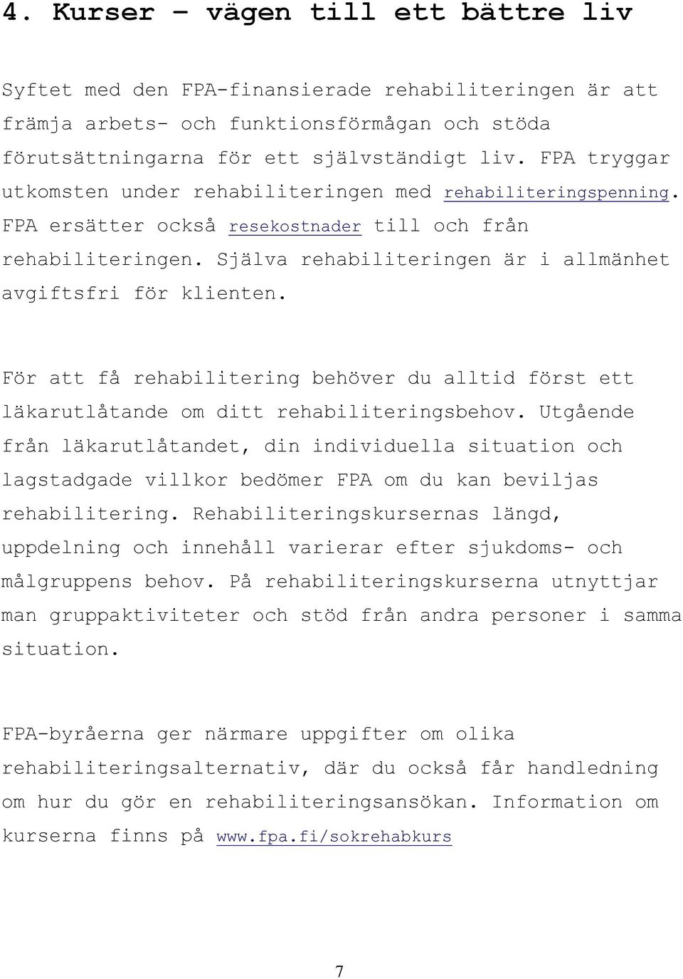 Själva rehabiliteringen är i allmänhet avgiftsfri för klienten. För att få rehabilitering behöver du alltid först ett läkarutlåtande om ditt rehabiliteringsbehov.