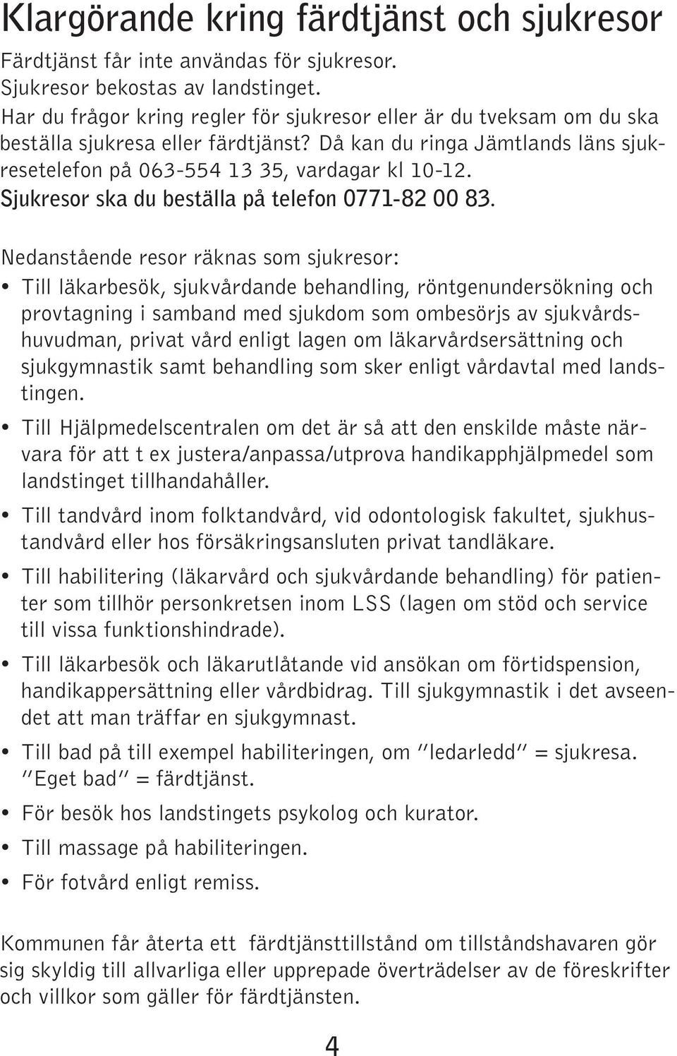 Sjukresor ska du beställa på telefon 0771-82 00 83.