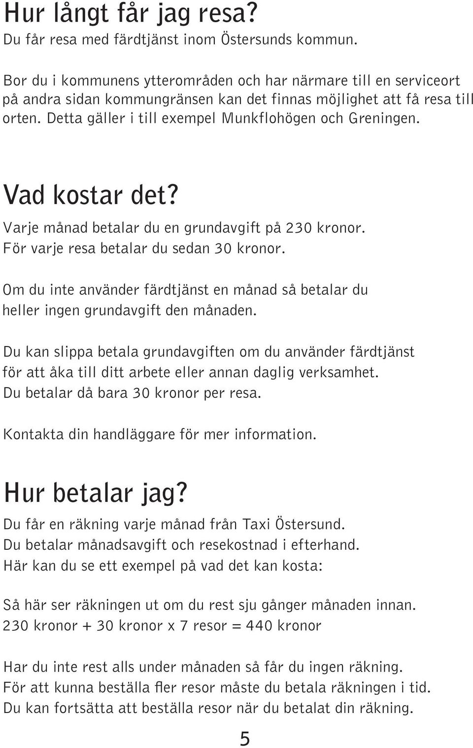 Vad kostar det? Varje månad betalar du en grundavgift på 230 kronor. För varje resa betalar du sedan 30 kronor.