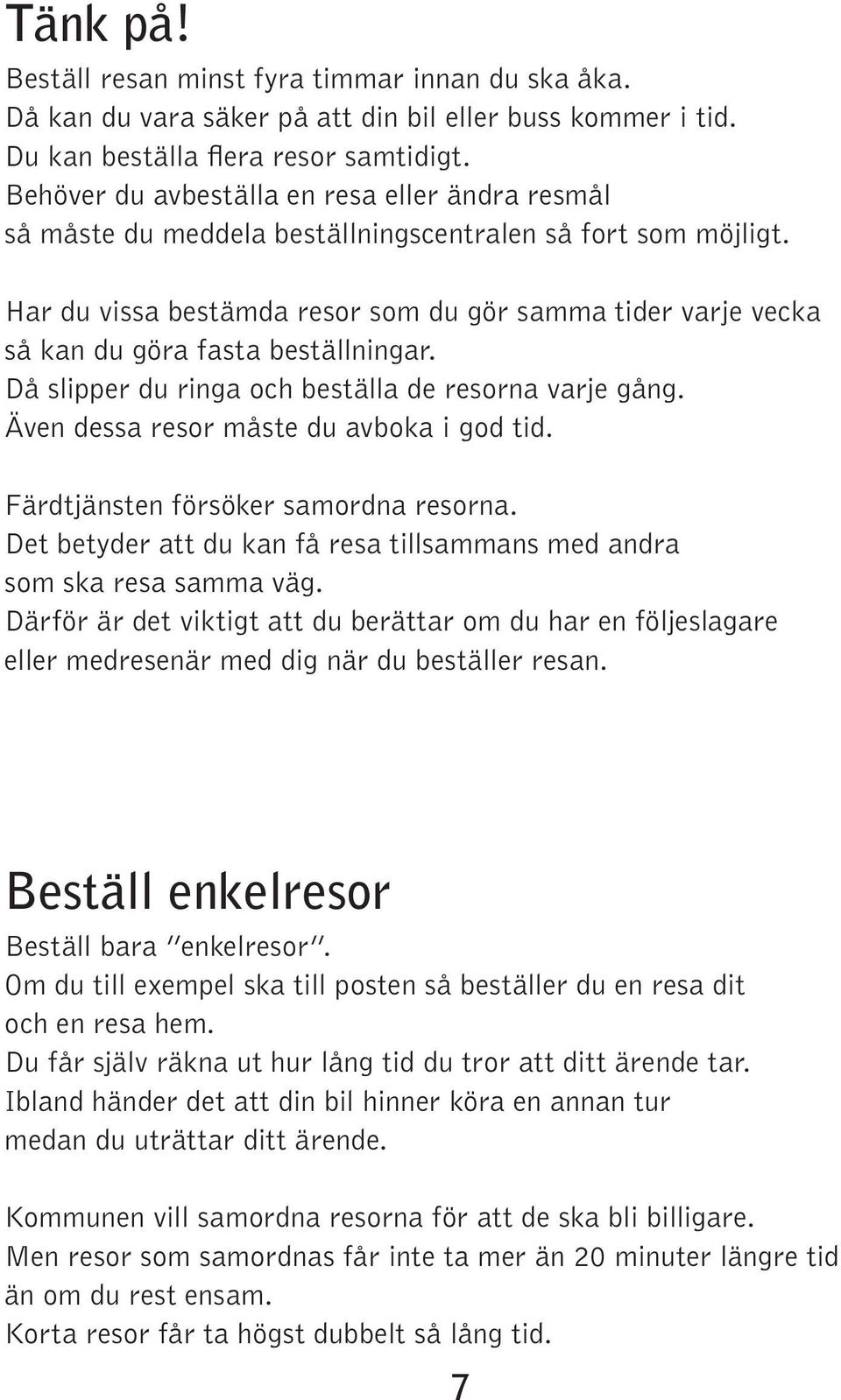 Har du vissa bestämda resor som du gör samma tider varje vecka så kan du göra fasta beställningar. Då slipper du ringa och beställa de resorna varje gång. Även dessa resor måste du avboka i god tid.