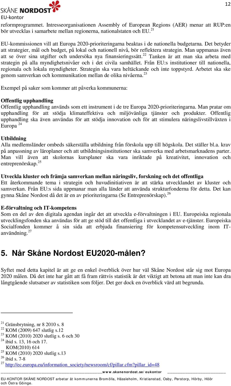 Man uppmanas även att se över sina utgifter och undersöka nya finansieringssätt. 22 Tanken är att man ska arbeta med strategin på alla myndighetsnivåer och i det civila samhället.