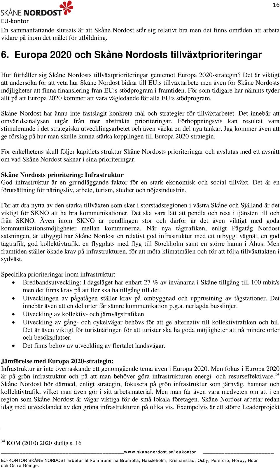 Det är viktigt att undersöka för att veta hur Skåne Nordost bidrar till EU:s tillväxtarbete men även för Skåne Nordosts möjligheter att finna finansiering från EU:s stödprogram i framtiden.