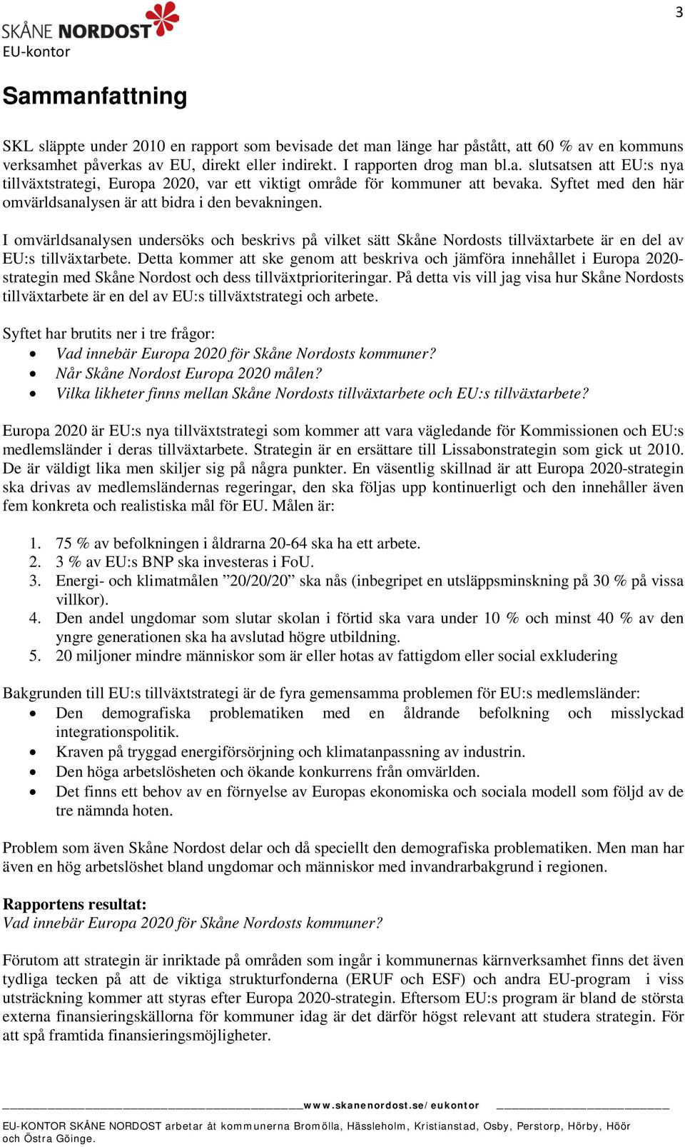 Detta kommer att ske genom att beskriva och jämföra innehållet i Europa 2020- strategin med Skåne Nordost och dess tillväxtprioriteringar.