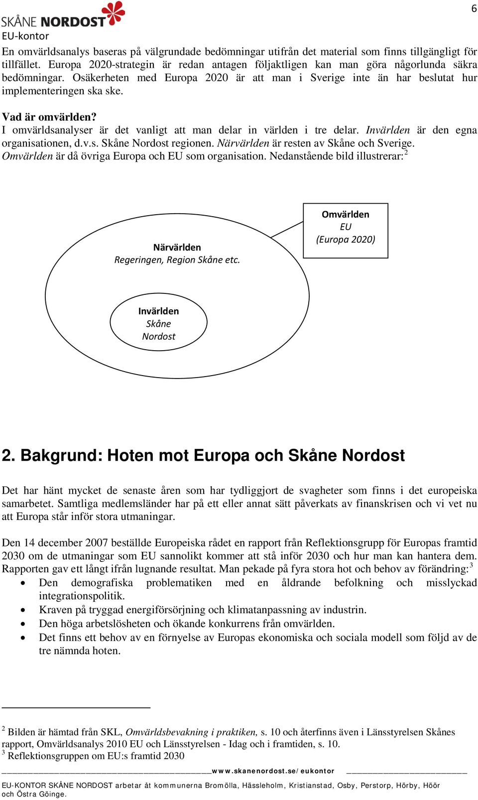 Vad är omvärlden? I omvärldsanalyser är det vanligt att man delar in världen i tre delar. Invärlden är den egna organisationen, d.v.s. Skåne Nordost regionen.