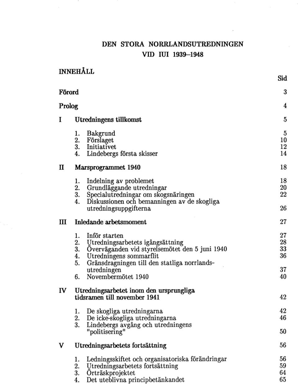 Diskussionen och bemanningen av de skogliga utredningsuppgifterna Inledande arbetsmoment L Inför starten 2. Vtredningsarbetets igångsättning 3. Overväganden vid styrelsemötet den 5 juni 1940 4.