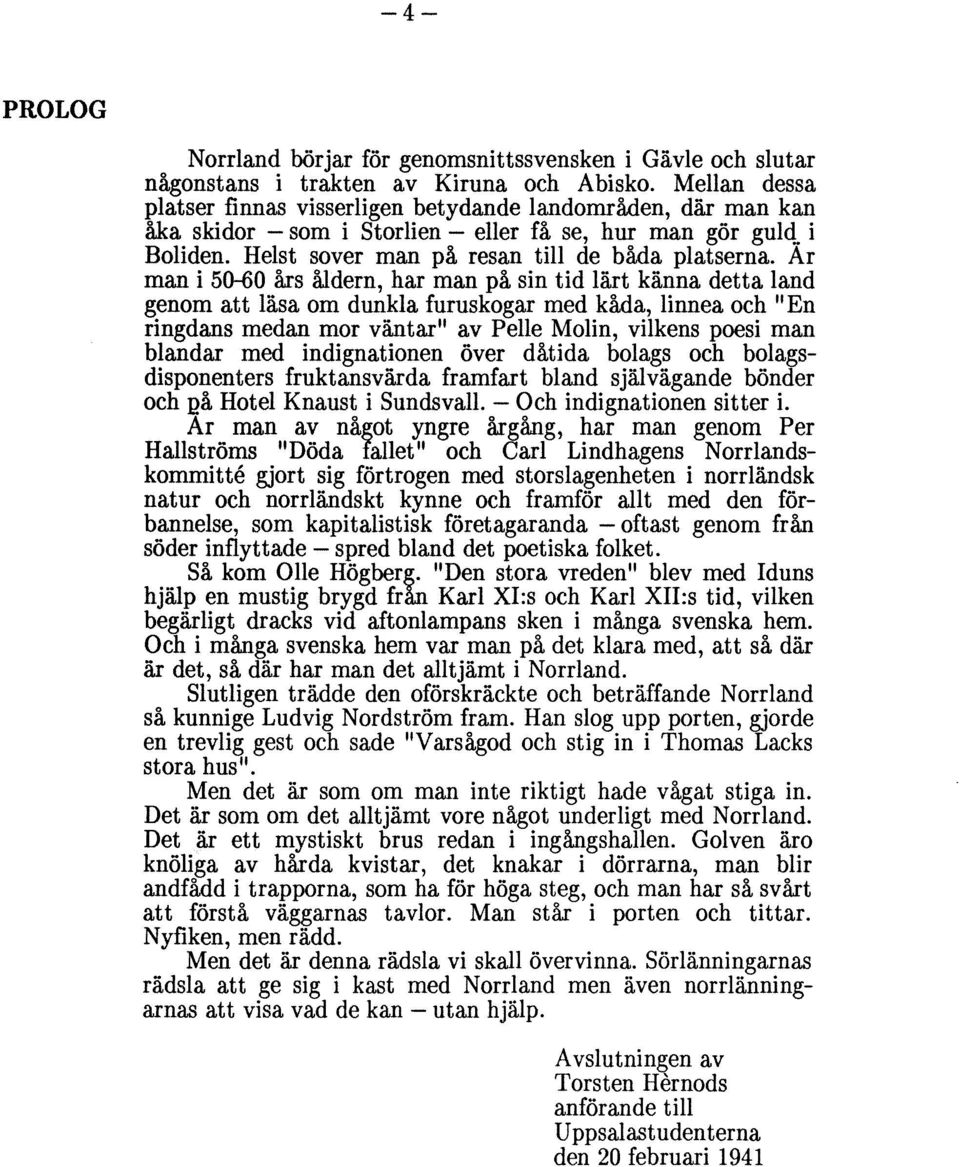 Ar man i 5()-60 års åldern, har man på sin tid lärt känna detta land genom att läsa om dunkla furuskogar med kåda, linnea och "En ringdans medan mor väntar" av Pelle Molin, vilkens poesi man blandar