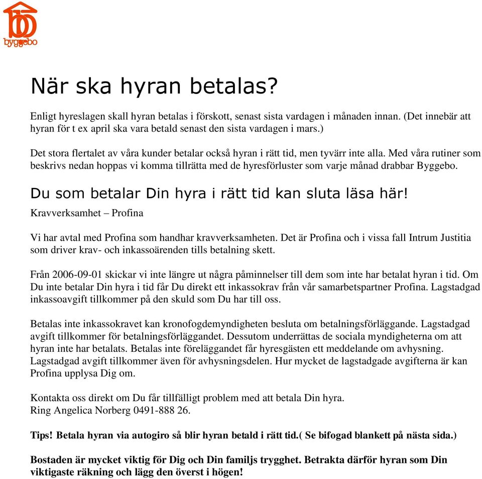 Med våra rutiner som beskrivs nedan hoppas vi komma tillrätta med de hyresförluster som varje månad drabbar Byggebo. Du som betalar Din hyra i rätt tid kan sluta läsa här!